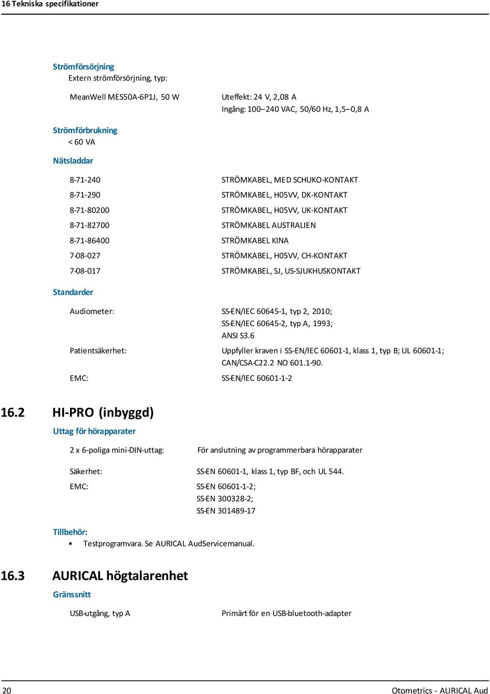 STRÖMKABEL, H05VV, CH-KONTAKT 7-08-017 STRÖMKABEL, SJ, US-SJUKHUSKONTAKT Standarder Audiometer: SS-EN/IEC 60645-1, typ 2, 2010; SS-EN/IEC 60645-2, typ A, 1993; ANSI S3.