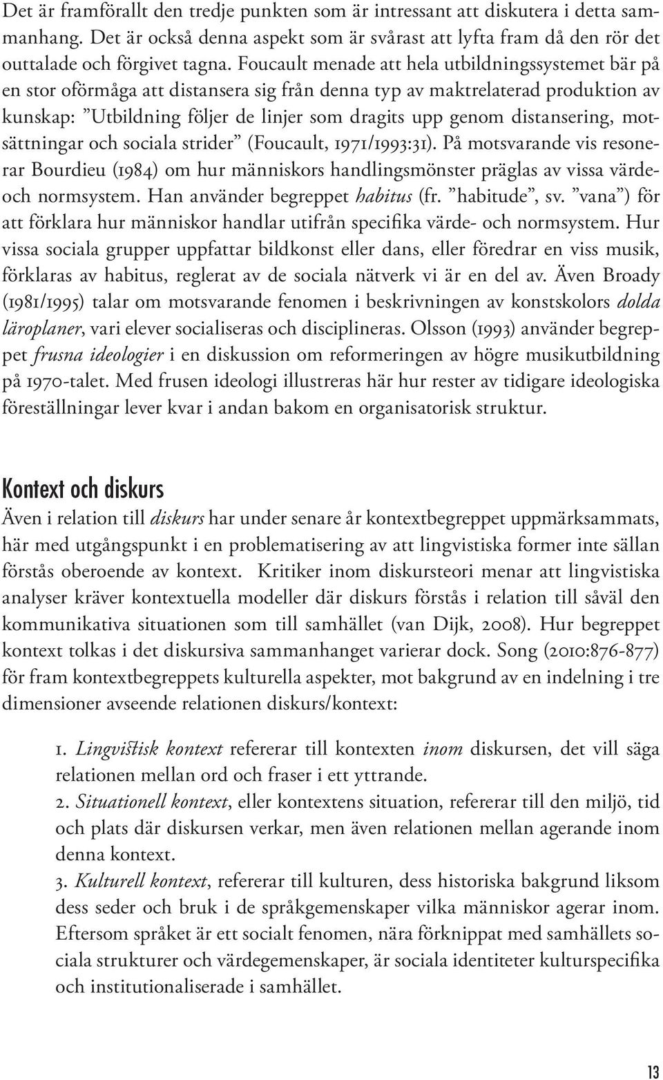 distansering, motsättningar och sociala strider (Foucault, 1971/1993:31). På motsvarande vis resonerar Bourdieu (1984) om hur människors handlingsmönster präglas av vissa värdeoch normsystem.