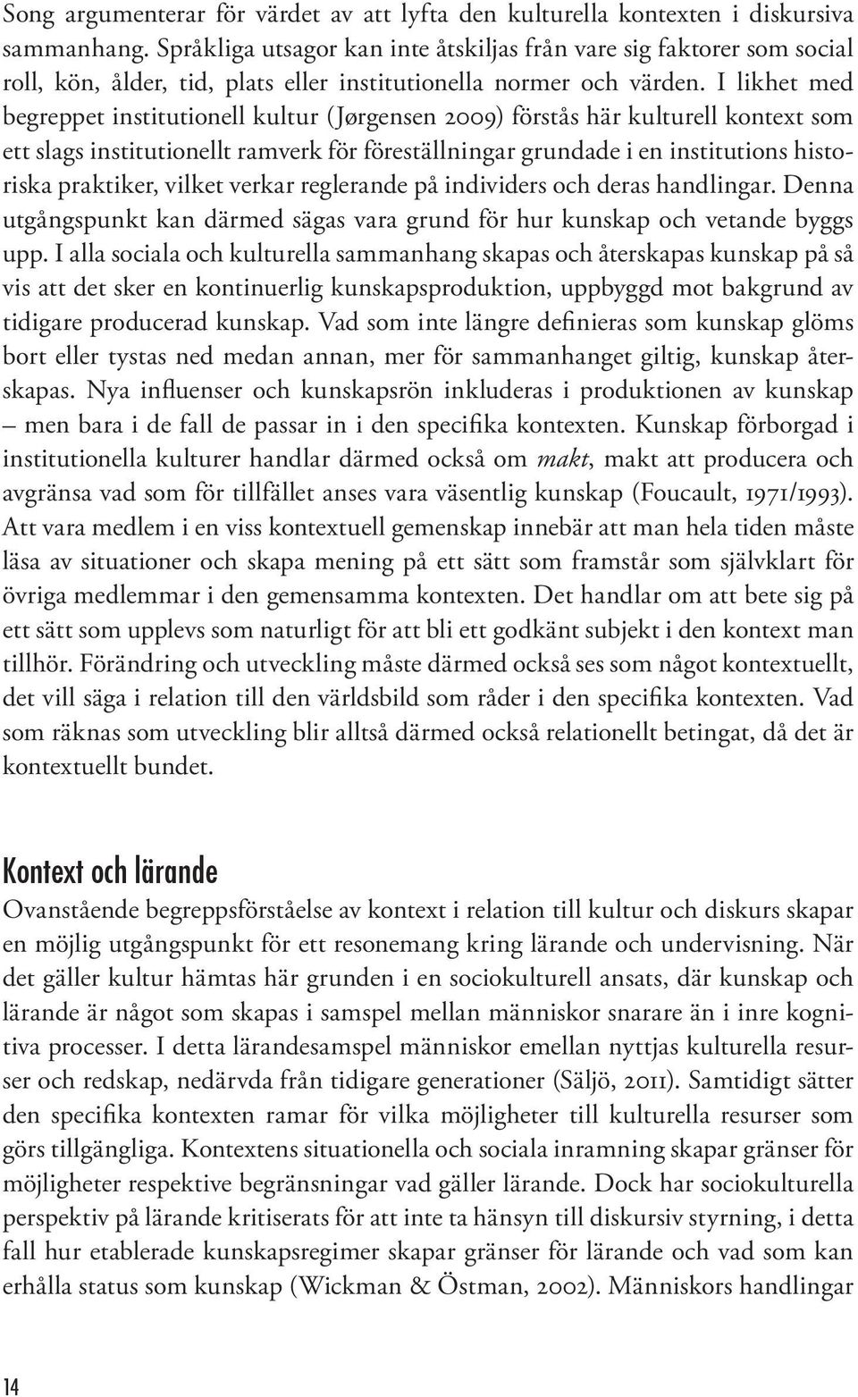 I likhet med begreppet institutionell kultur (Jørgensen 2009) förstås här kulturell kontext som ett slags institutionellt ramverk för föreställningar grundade i en institutions historiska praktiker,