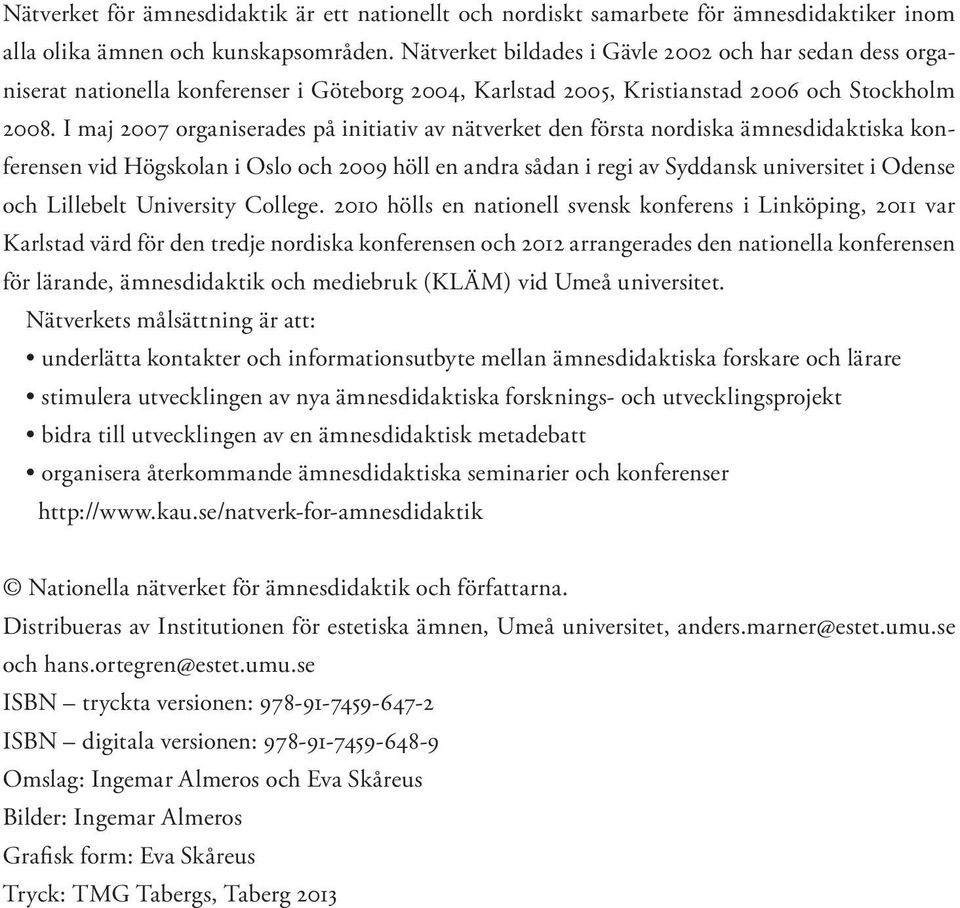 I maj 2007 organiserades på initiativ av nätverket den första nordiska ämnesdidaktiska konferensen vid Högskolan i Oslo och 2009 höll en andra sådan i regi av Syddansk universitet i Odense och