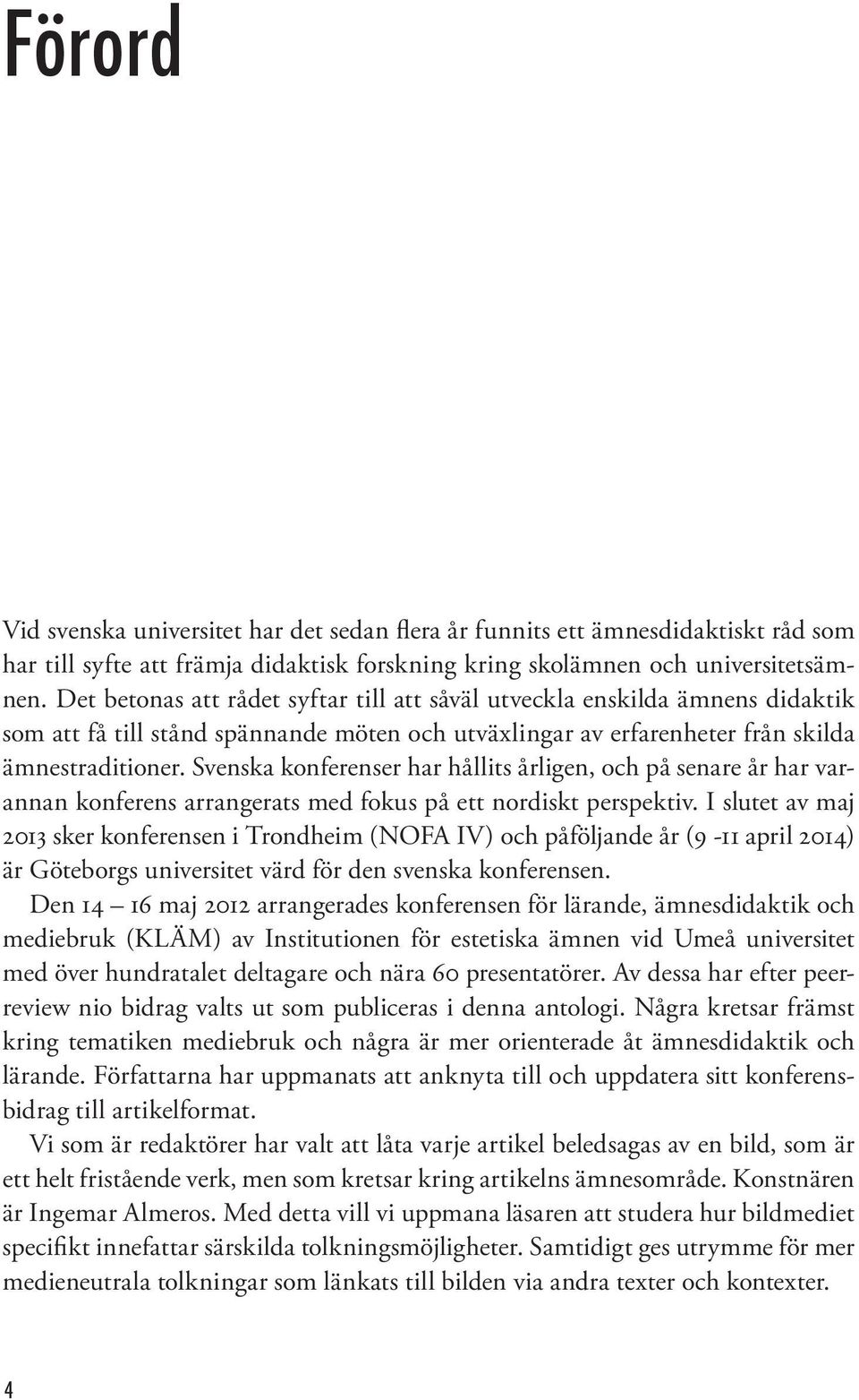 Svenska konferenser har hållits årligen, och på senare år har varannan konferens arrangerats med fokus på ett nordiskt perspektiv.