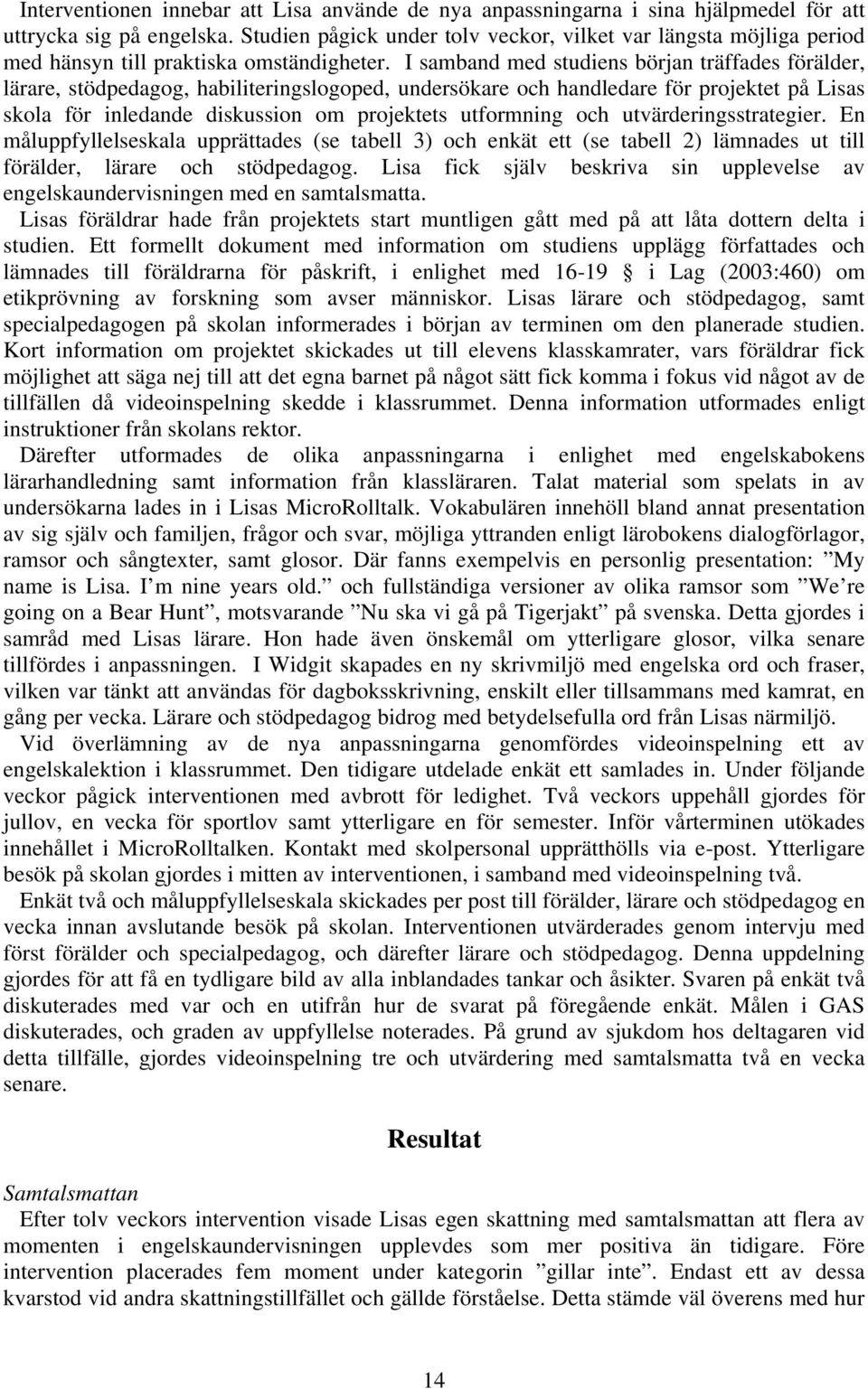 I samband med studiens början träffades förälder, lärare, stödpedagog, habiliteringslogoped, undersökare och handledare för projektet på Lisas skola för inledande diskussion om projektets utformning