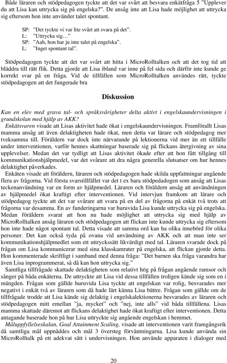 L: Uttrycka sig SP: Aah, hon har ju inte talet på engelska. L: Inget spontant tal. Stödpedagogen tyckte att det var svårt att hitta i MicroRolltalken och att det tog tid att bläddra till rätt flik.