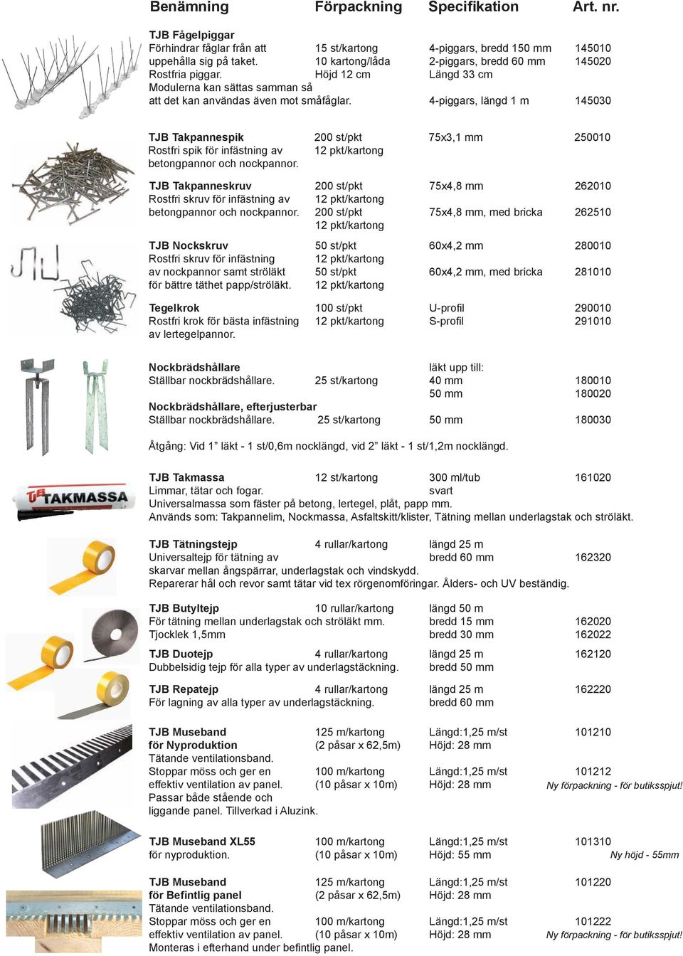 4-piggars, längd 1 m 145030 69 kr/st TJB Takpannespik 200 st/pkt 75x3,1 mm 250010 100 kr/pkt Rostfri spik för infästning av 12 pkt/kartong betongpannor och nockpannor.