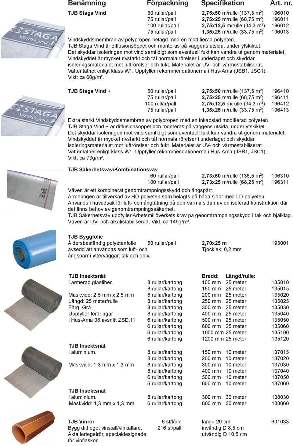 TJB Staga Vind är diffusionsöppet och monteras på väggens utsida, under ytskiktet. Det skyddar isoleringen mot vind samtidigt som eventuell fukt kan vandra ut genom materialet.