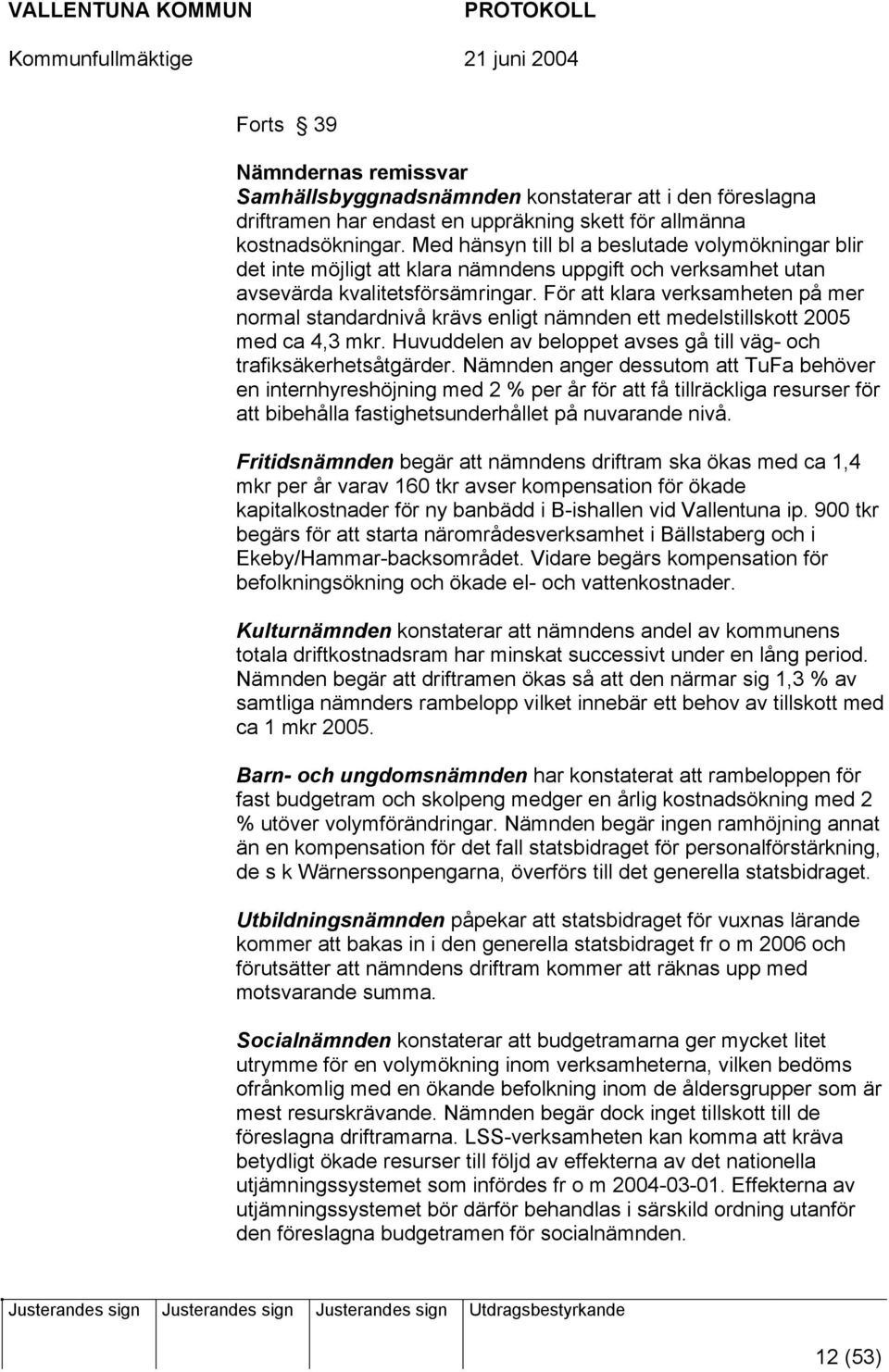 För att klara verksamheten på mer normal standardnivå krävs enligt nämnden ett medelstillskott 2005 med ca 4,3 mkr. Huvuddelen av beloppet avses gå till väg- och trafiksäkerhetsåtgärder.