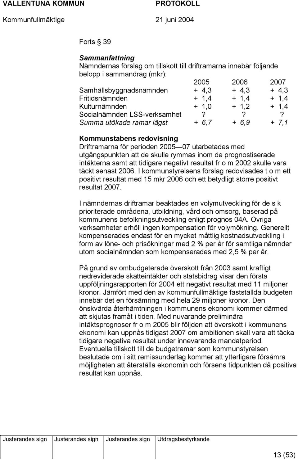 ?? Summa utökade ramar lägst + 6,7 + 6,9 + 7,1 Kommunstabens redovisning Driftramarna för perioden 2005 07 utarbetades med utgångspunkten att de skulle rymmas inom de prognostiserade intäkterna samt