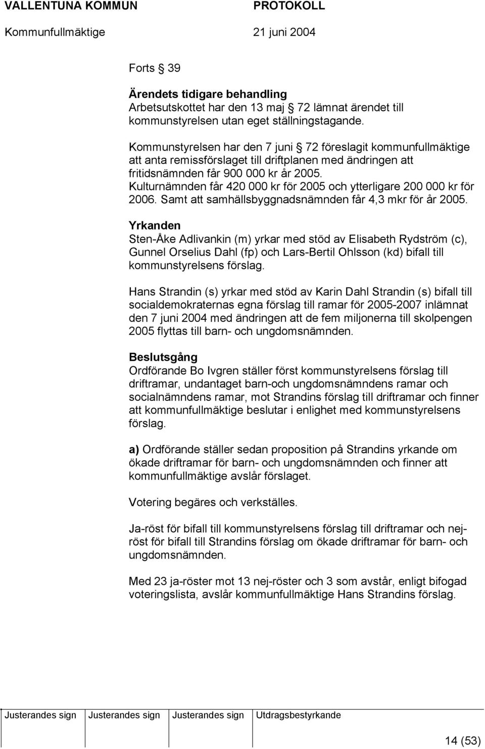 Kulturnämnden får 420 000 kr för 2005 och ytterligare 200 000 kr för 2006. Samt att samhällsbyggnadsnämnden får 4,3 mkr för år 2005.