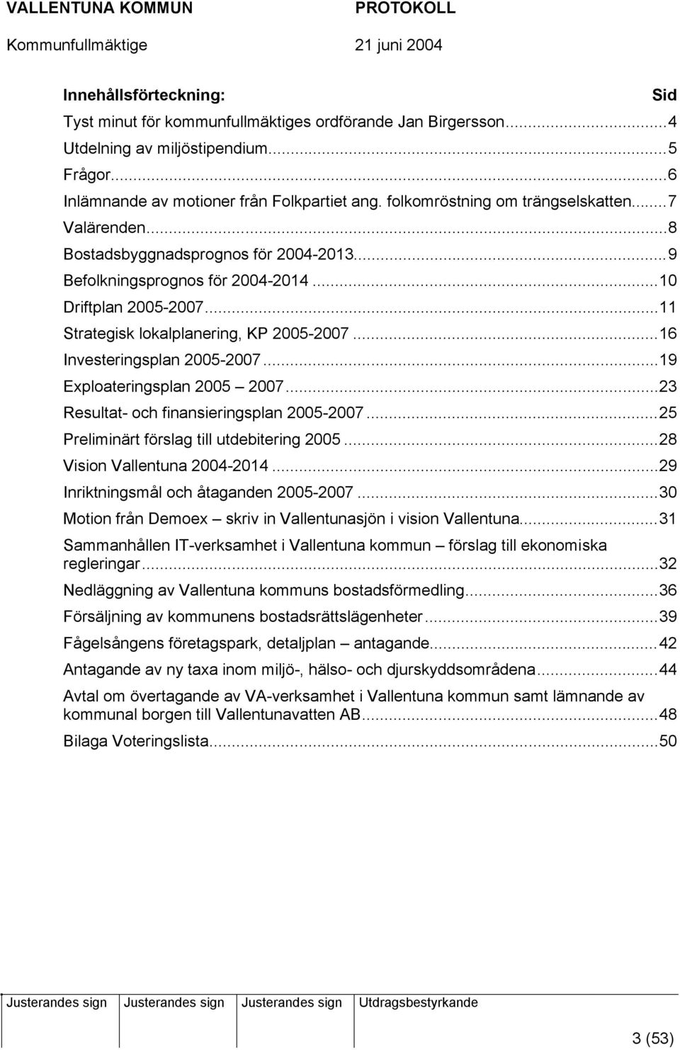 ..16 Investeringsplan 2005-2007...19 Exploateringsplan 2005 2007...23 Resultat- och finansieringsplan 2005-2007...25 Preliminärt förslag till utdebitering 2005...28 Vision Vallentuna 2004-2014.