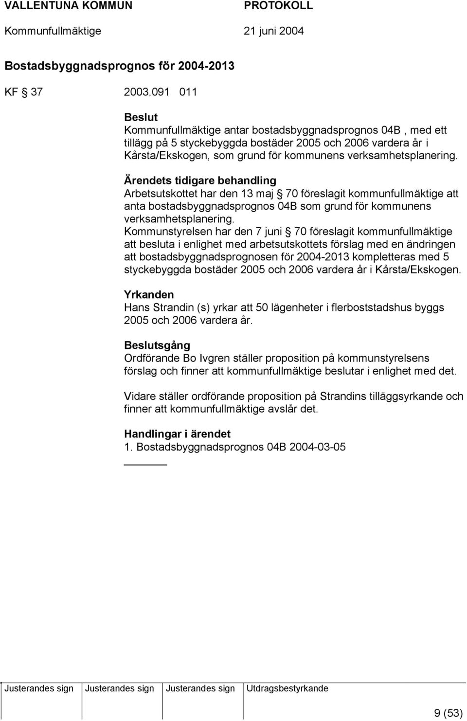 Ärendets tidigare behandling Arbetsutskottet har den 13 maj 70 föreslagit kommunfullmäktige att anta bostadsbyggnadsprognos 04B som grund för kommunens verksamhetsplanering.