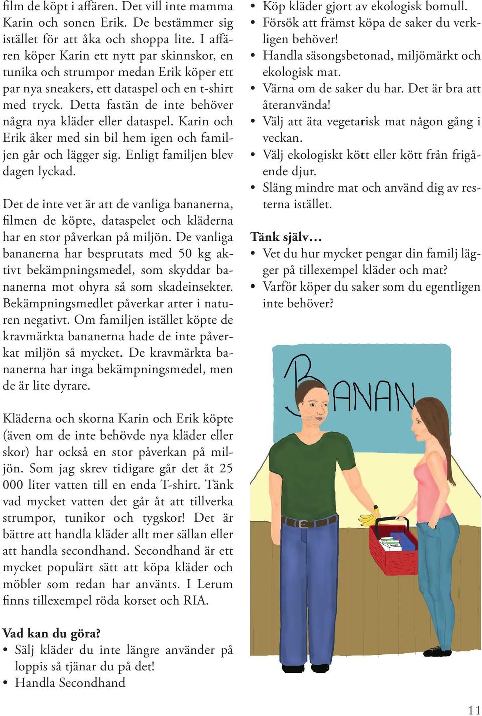 Detta fastän de inte behöver några nya kläder eller dataspel. Karin och Erik åker med sin bil hem igen och familjen går och lägger sig. Enligt familjen blev dagen lyckad.