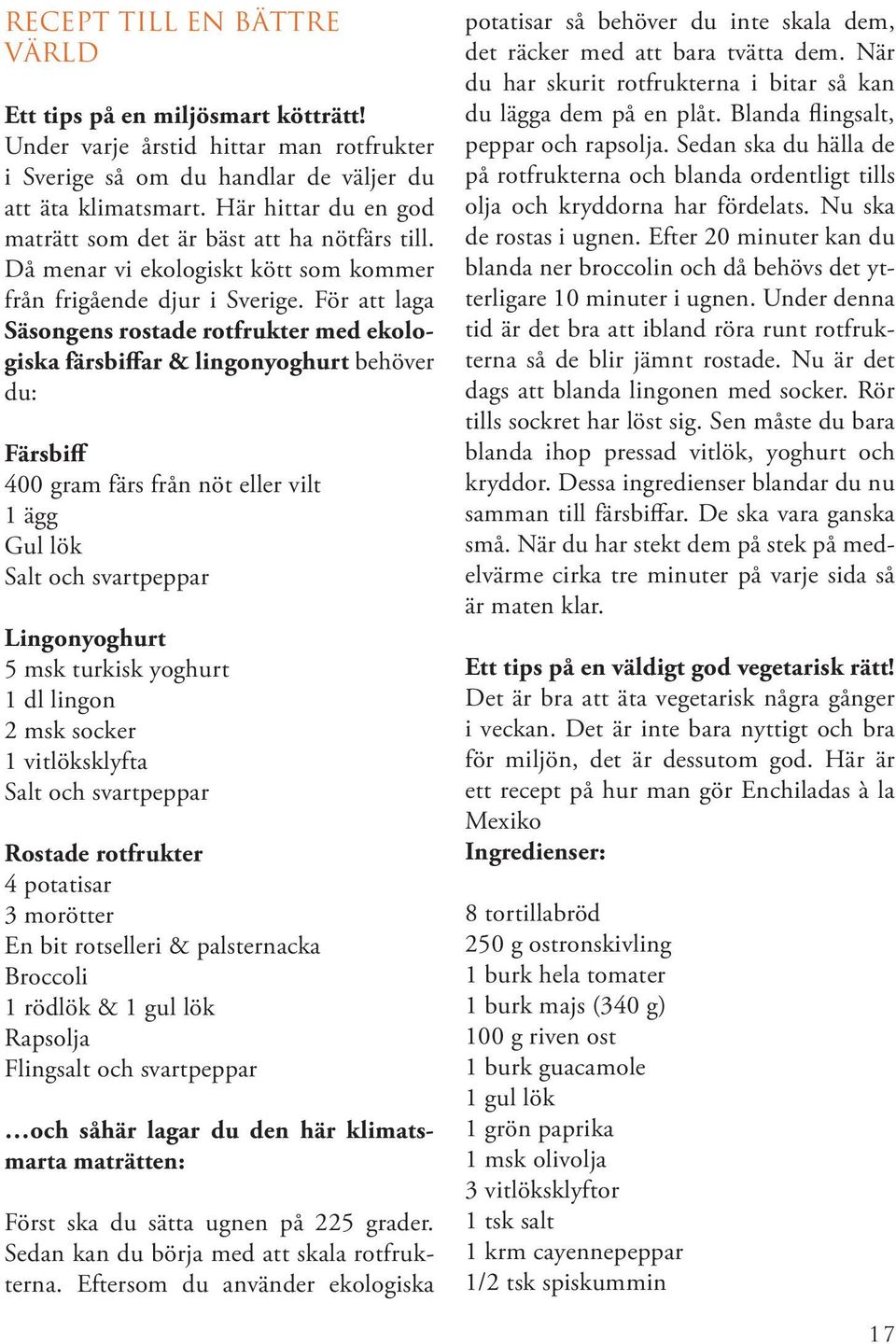 För att laga Säsongens rostade rotfrukter med ekologiska färsbiffar & lingonyoghurt behöver du: Färsbiff 400 gram färs från nöt eller vilt 1 ägg Gul lök Salt och svartpeppar Lingonyoghurt 5 msk