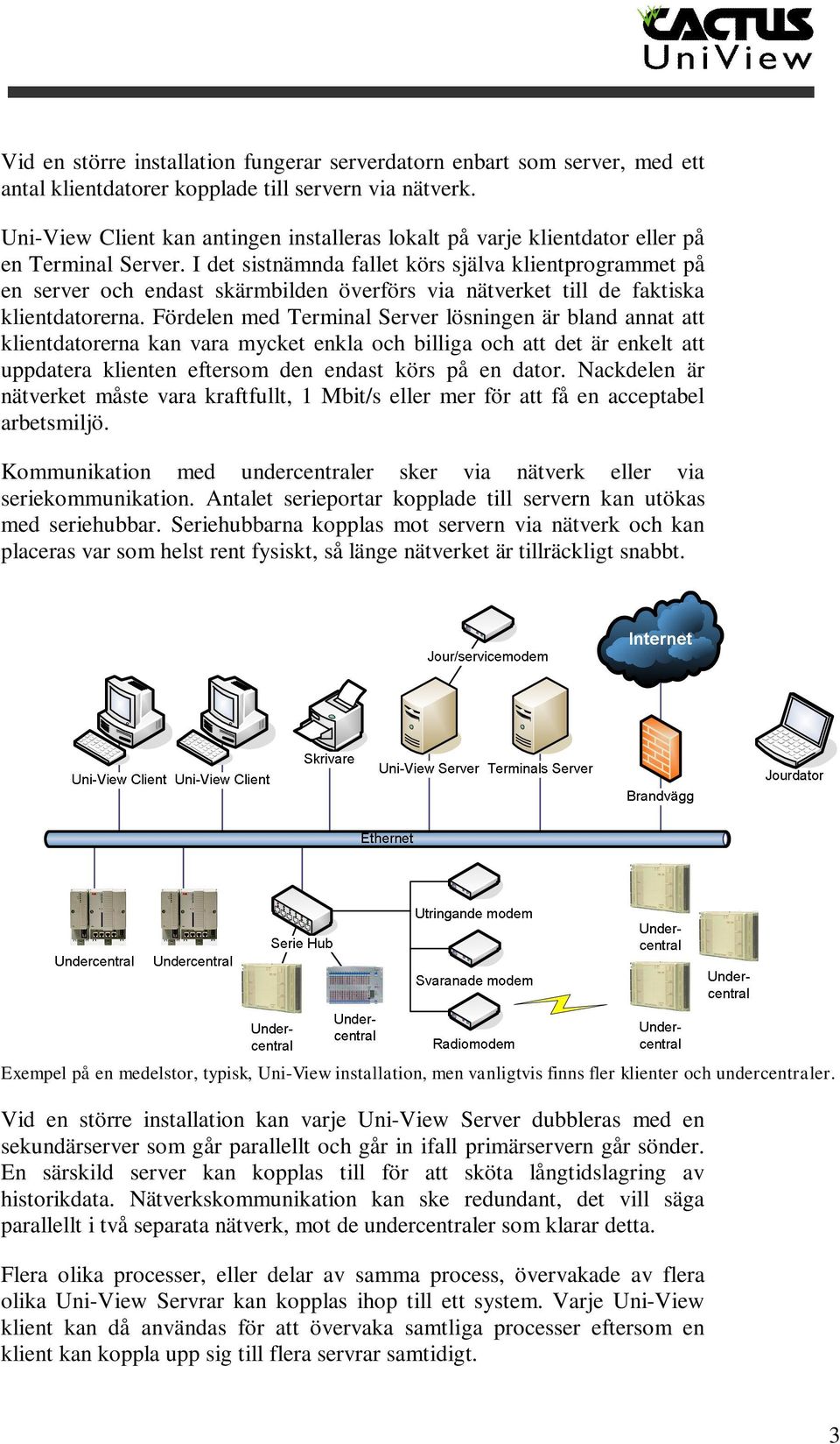 I det sistnämnda fallet körs själva klientprogrammet på en server och endast skärmbilden överförs via nätverket till de faktiska klientdatorerna.