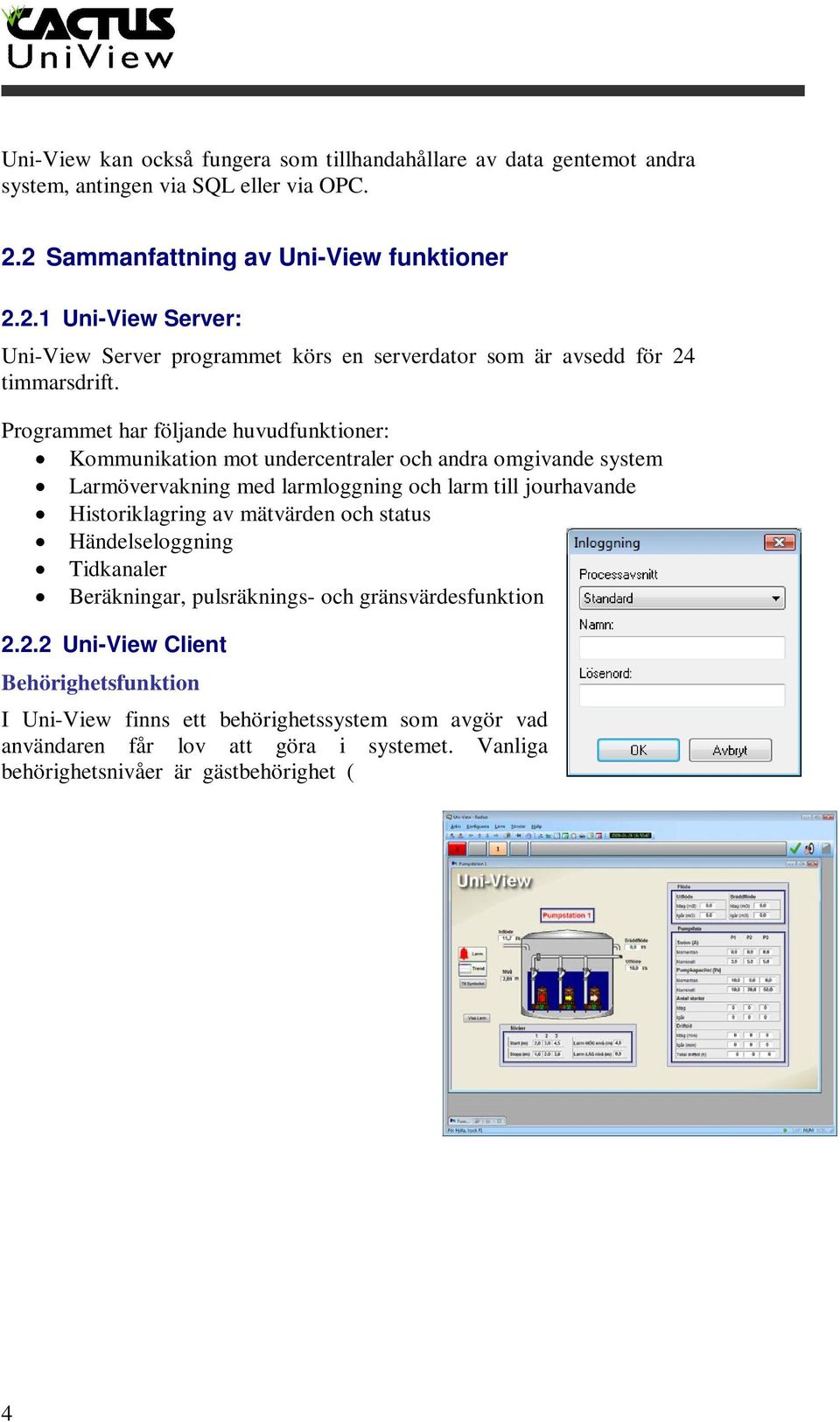 Programmet har följande huvudfunktioner: Kommunikation mot undercentraler och andra omgivande system Larmövervakning med larmloggning och larm till jourhavande Historiklagring av mätvärden och status