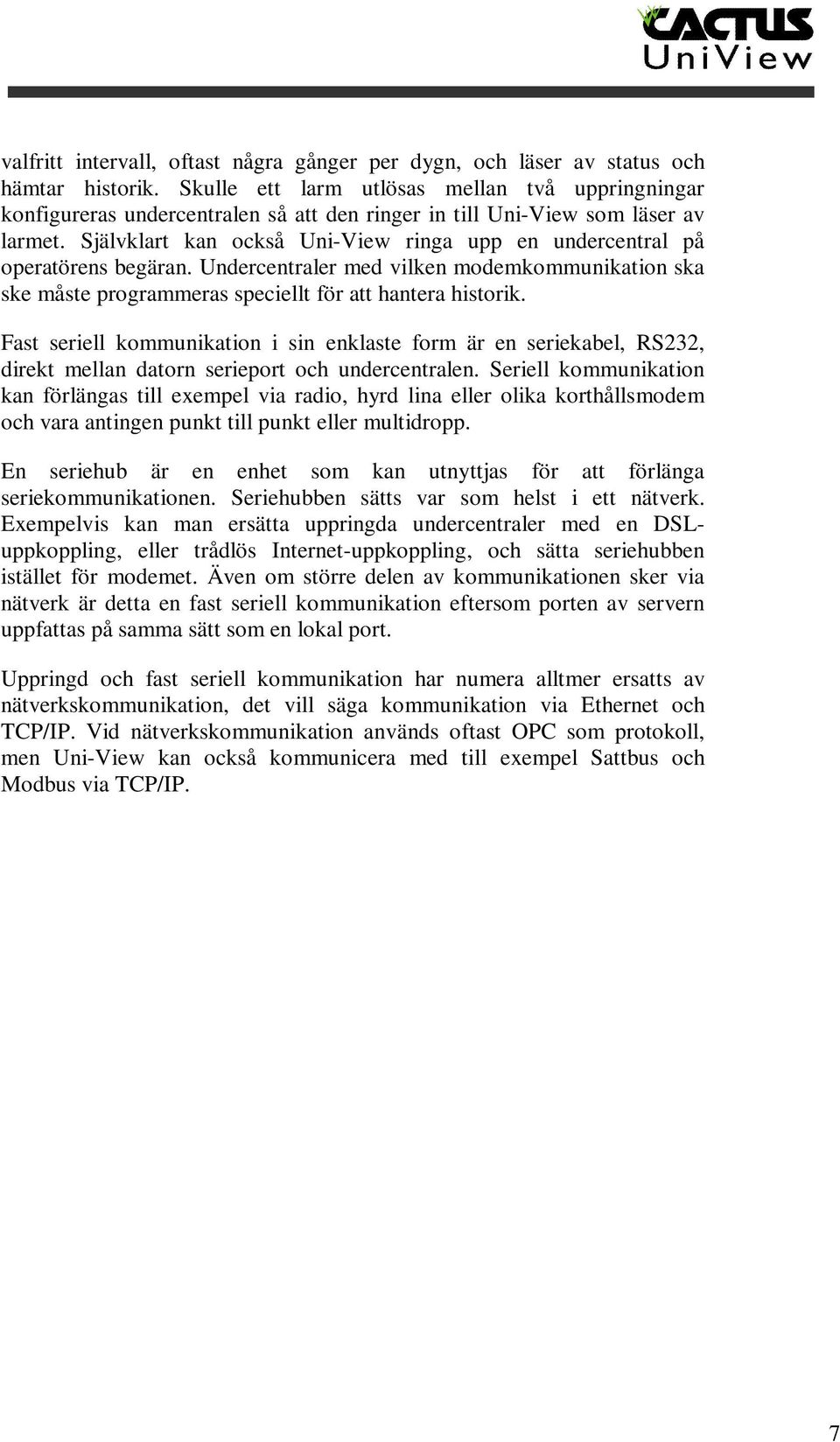 Självklart kan också Uni-View ringa upp en undercentral på operatörens begäran. Undercentraler med vilken modemkommunikation ska ske måste programmeras speciellt för att hantera historik.