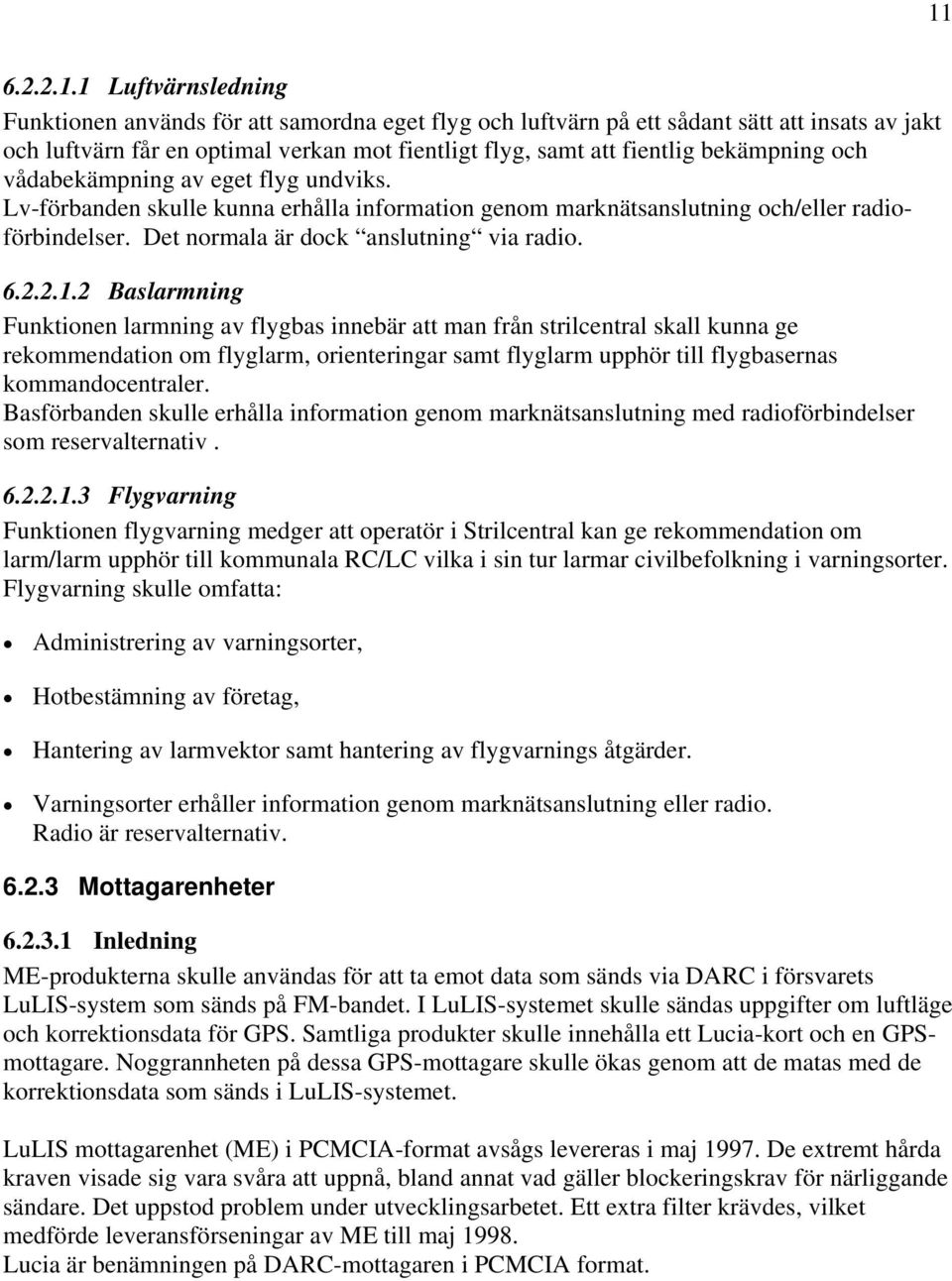 2 Baslarmning Funktionen larmning av flygbas innebär att man från strilcentral skall kunna ge rekommendation om flyglarm, orienteringar samt flyglarm upphör till flygbasernas kommandocentraler.