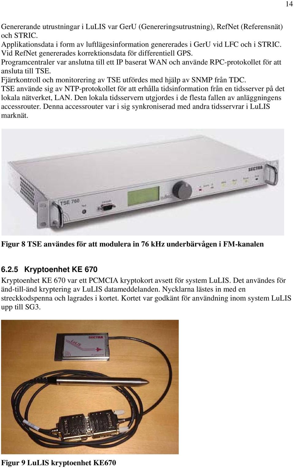 Fjärrkontroll och monitorering av TSE utfördes med hjälp av SNMP från TDC. TSE använde sig av NTP-protokollet för att erhålla tidsinformation från en tidsserver på det lokala nätverket, LAN.