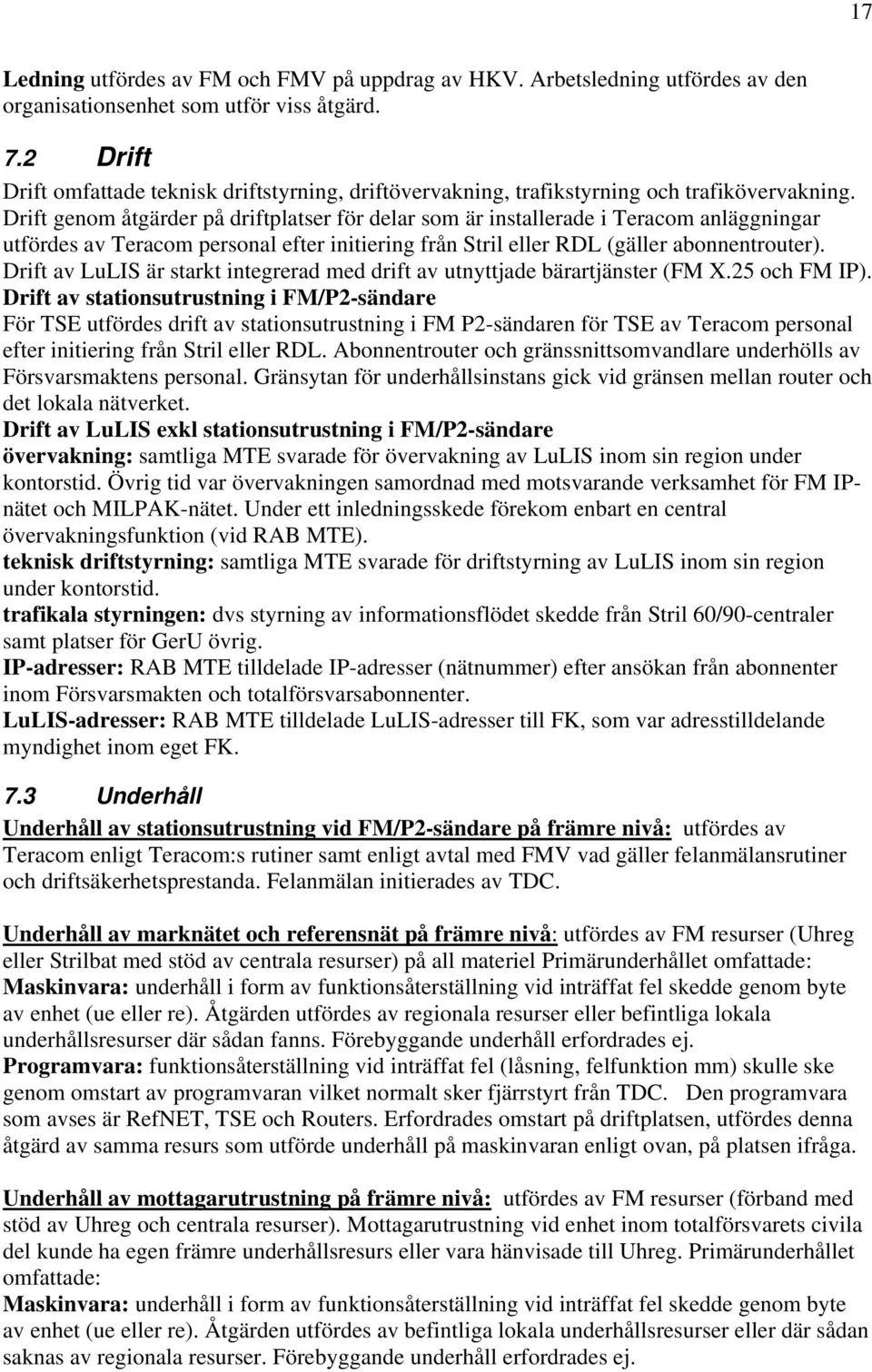 Drift genom åtgärder på driftplatser för delar som är installerade i Teracom anläggningar utfördes av Teracom personal efter initiering från Stril eller RDL (gäller abonnentrouter).