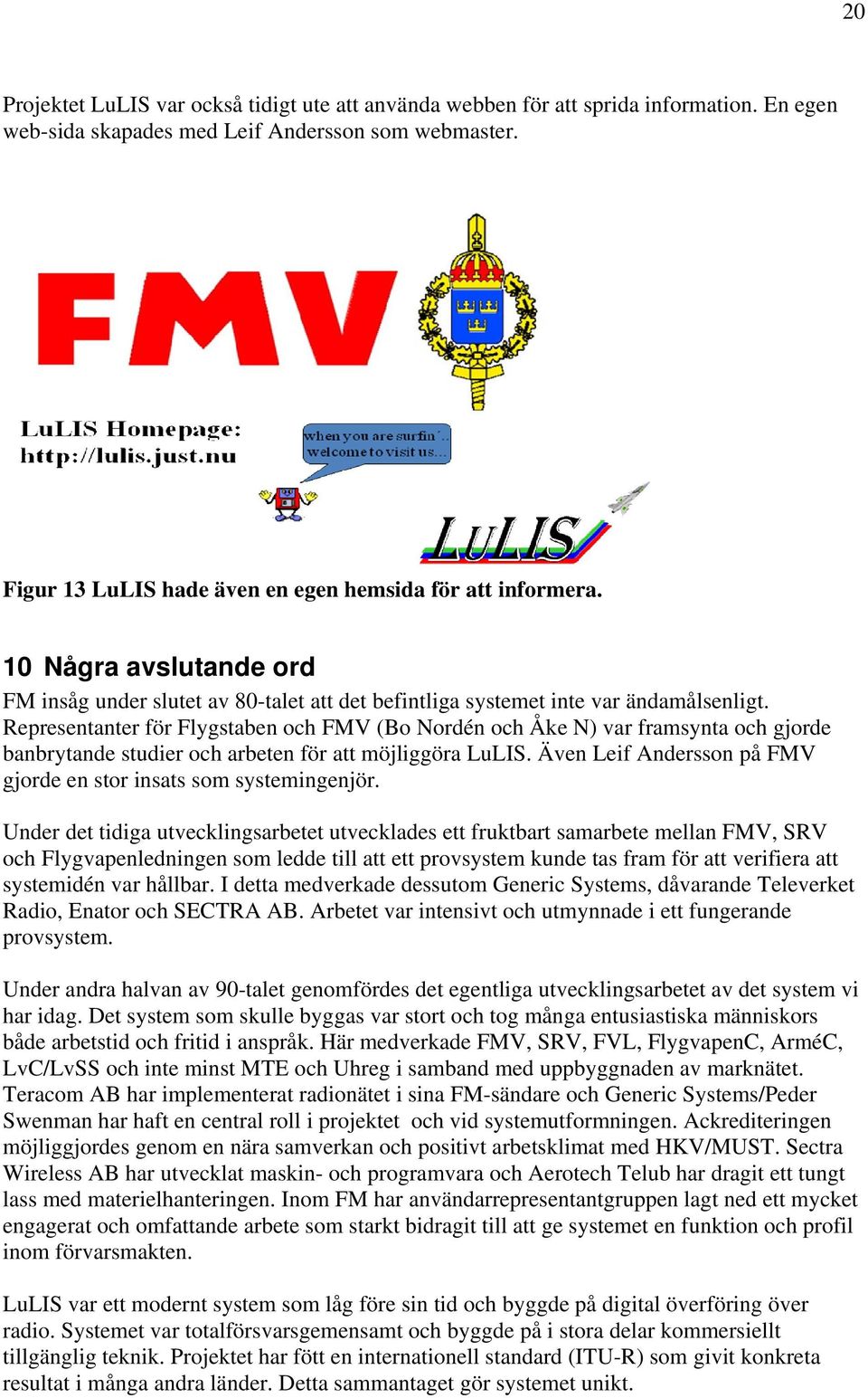 Representanter för Flygstaben och FMV (Bo Nordén och Åke N) var framsynta och gjorde banbrytande studier och arbeten för att möjliggöra LuLIS.