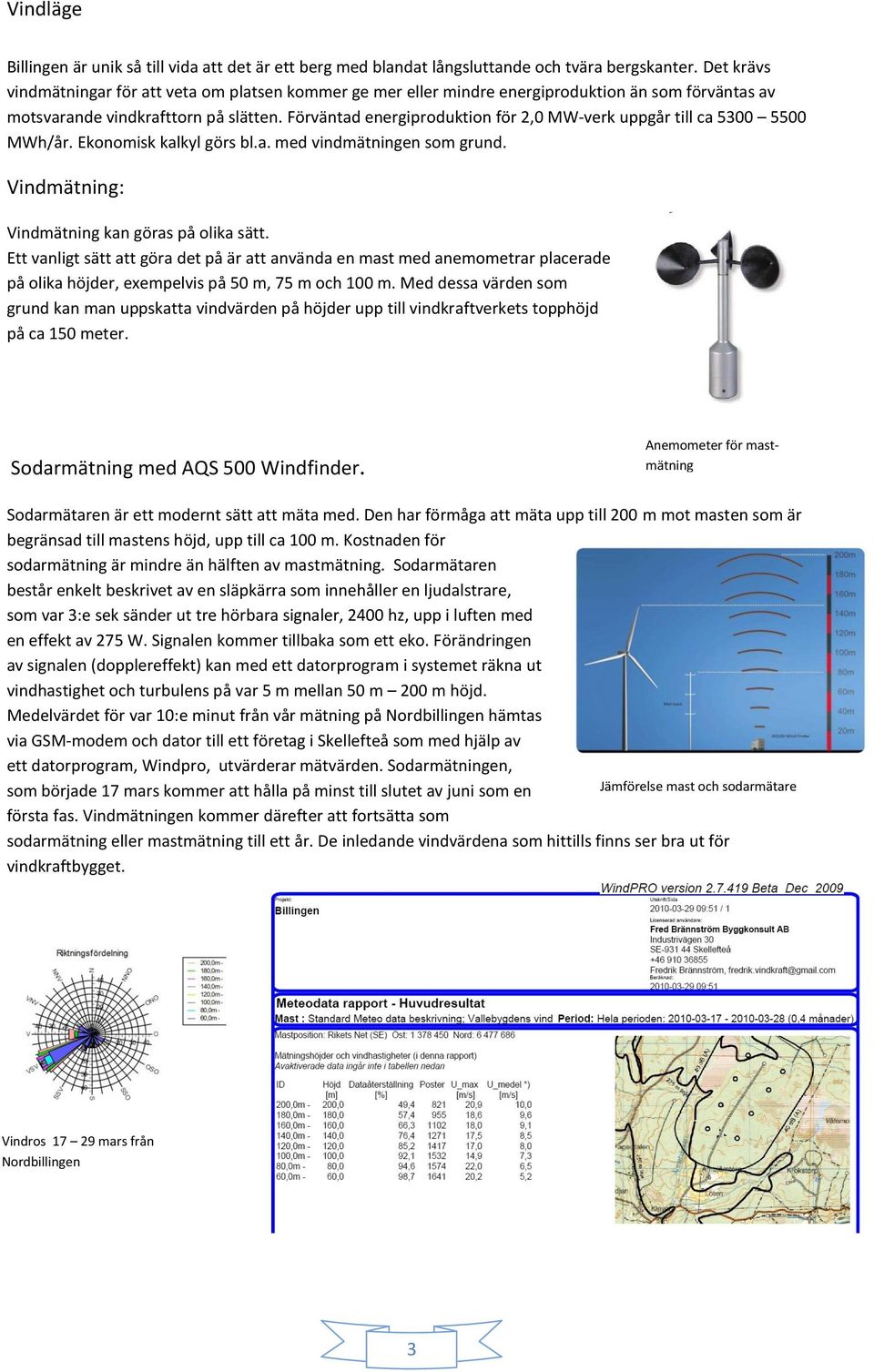 Förväntad energiproduktion för 2,0 MW-verk uppgår till ca 5300 5500 MWh/år. Ekonomisk kalkyl görs bl.a. med vindmätningen som grund. Vindmätning: Vindmätning kan göras på olika sätt.