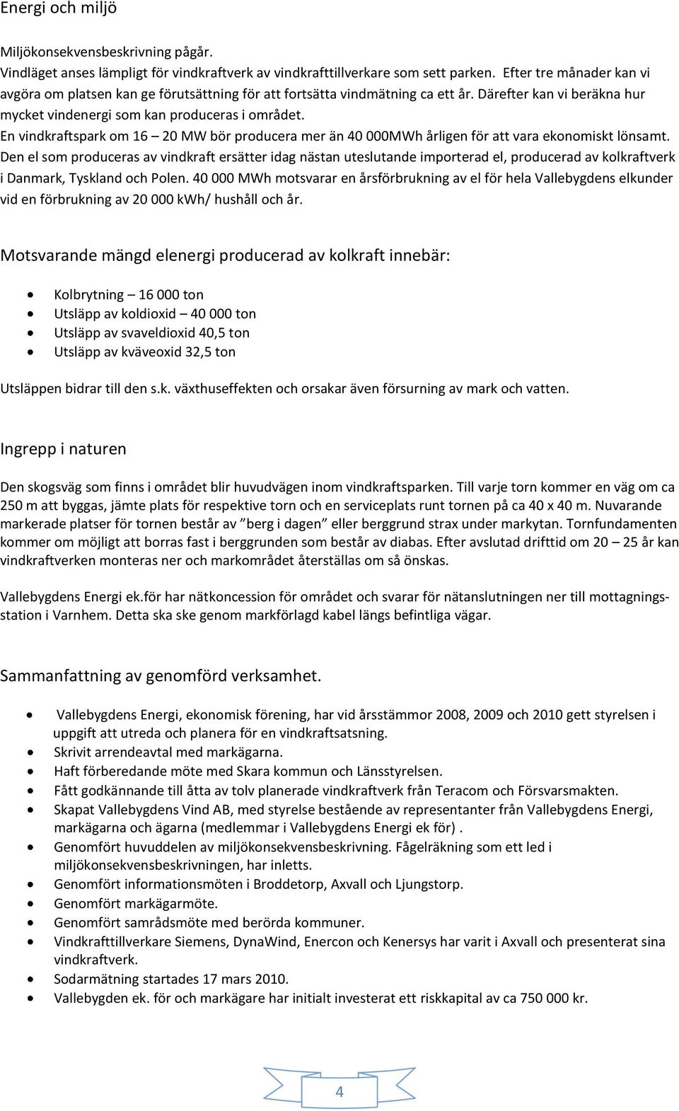 En vindkraftspark om 16 20 MW bör producera mer än 40 000MWh årligen för att vara ekonomiskt lönsamt.