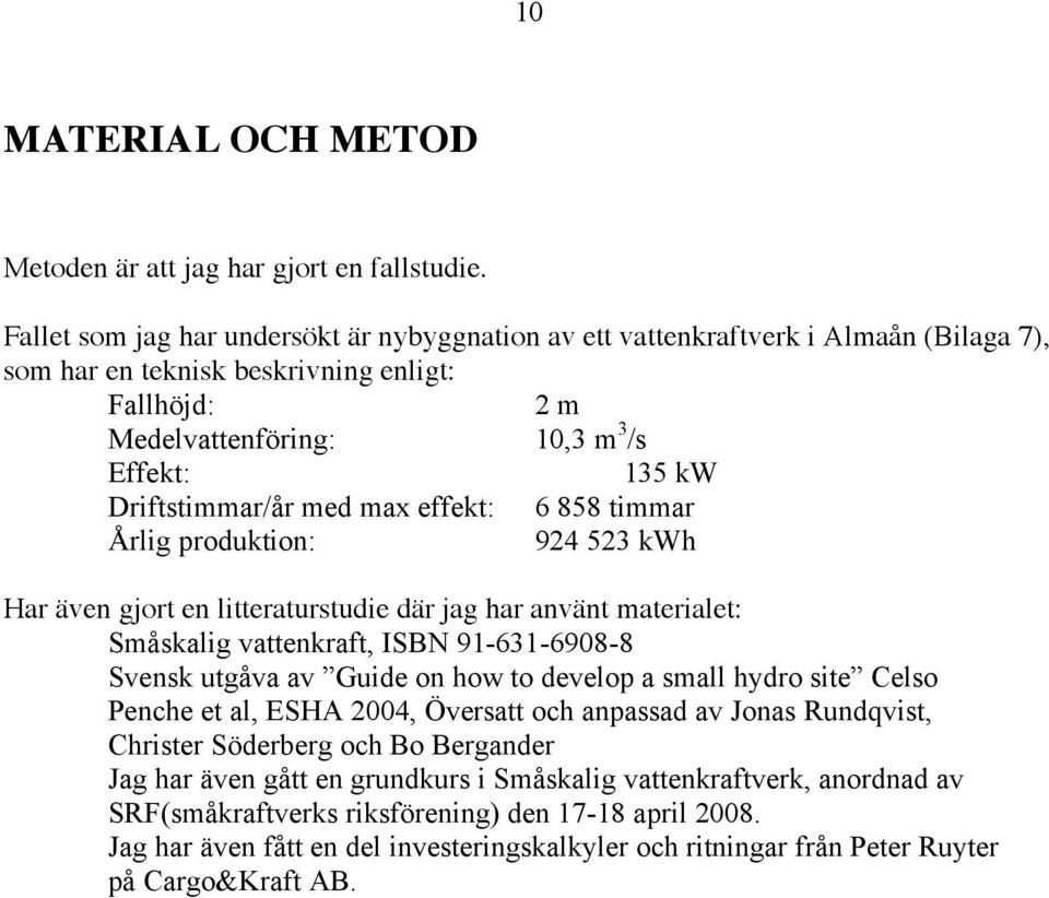 Driftstimmar/år med max effekt: 6 858 timmar Årlig produktion: 924 523 kwh Har även gjort en litteraturstudie där jag har använt materialet: Småskalig vattenkraft, ISBN 91-631-6908-8 Svensk utgåva av