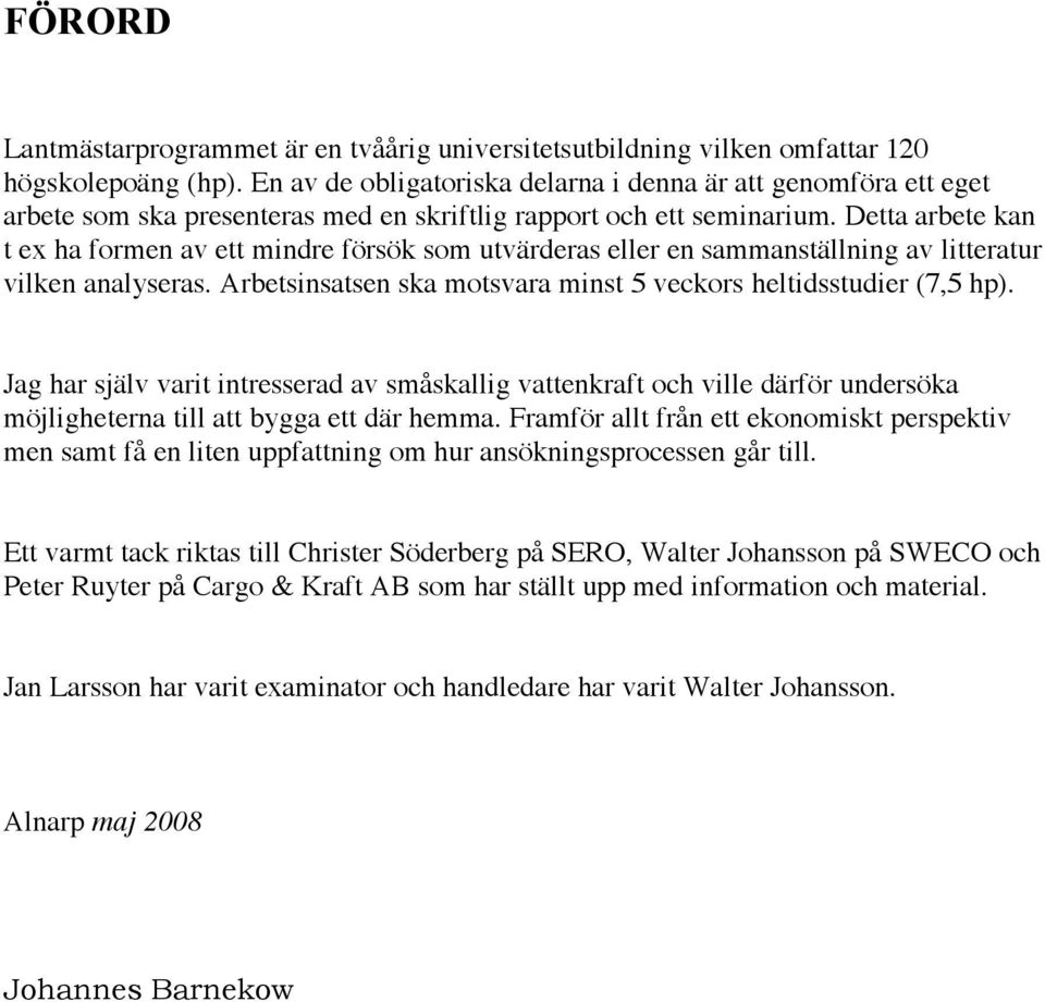 Detta arbete kan t ex ha formen av ett mindre försök som utvärderas eller en sammanställning av litteratur vilken analyseras. Arbetsinsatsen ska motsvara minst 5 veckors heltidsstudier (7,5 hp).