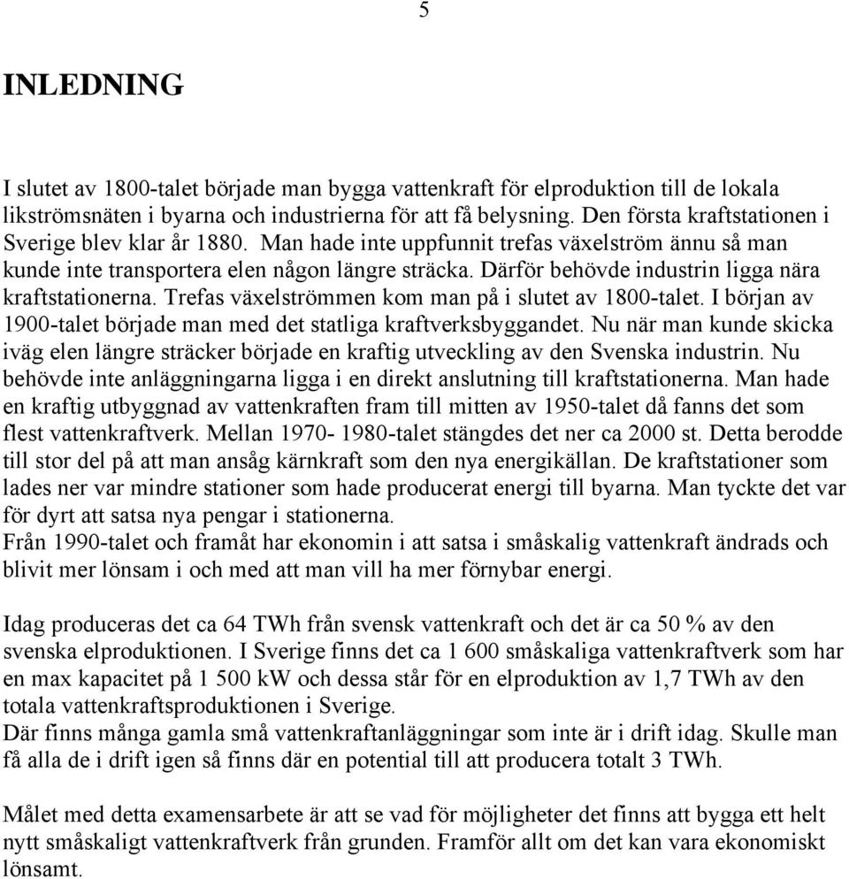 Därför behövde industrin ligga nära kraftstationerna. Trefas växelströmmen kom man på i slutet av 1800-talet. I början av 1900-talet började man med det statliga kraftverksbyggandet.