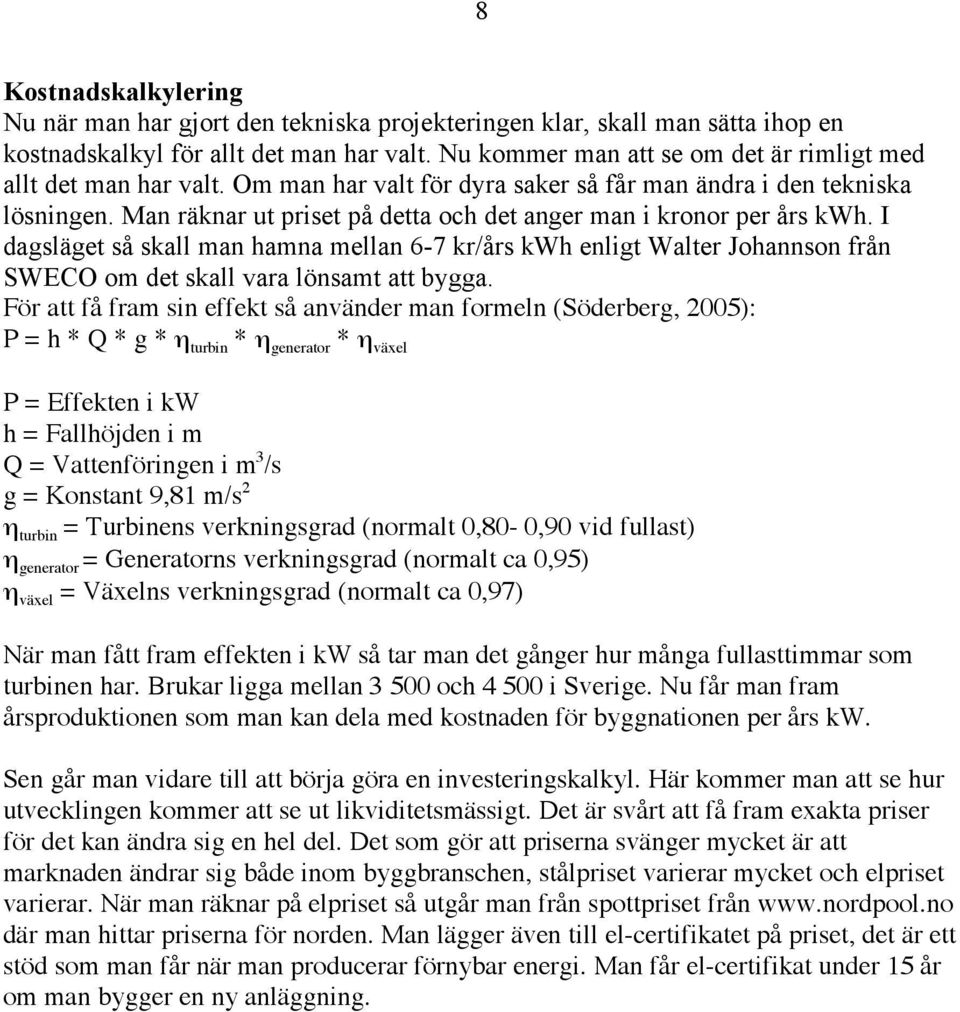 Man räknar ut priset på detta och det anger man i kronor per års kwh. I dagsläget så skall man hamna mellan 6-7 kr/års kwh enligt Walter Johannson från SWECO om det skall vara lönsamt att bygga.