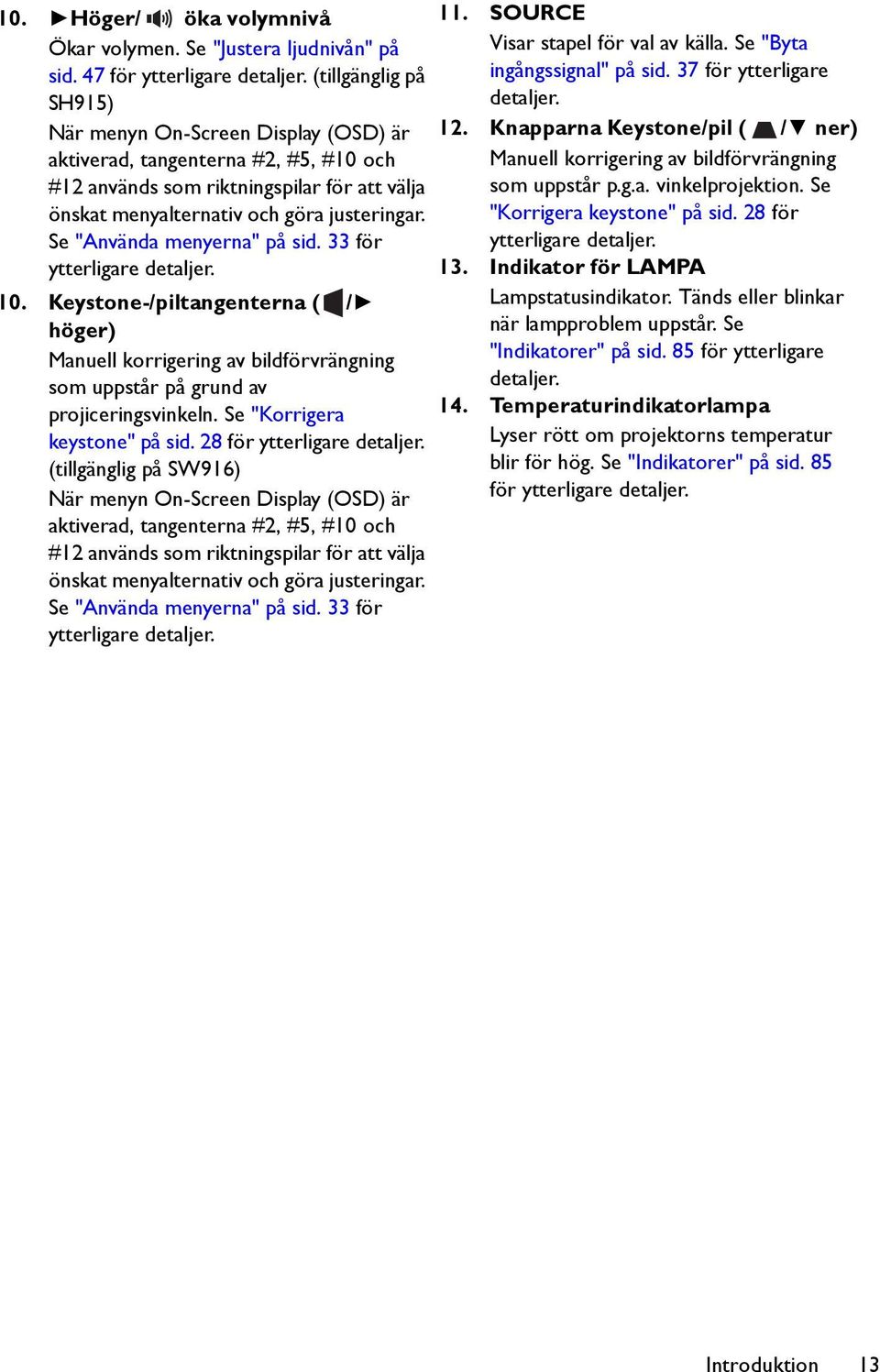 Se "Använda menyerna" på sid. 33 för ytterligare detaljer. 10. Keystone-/piltangenterna ( / höger) Manuell korrigering av bildförvrängning som uppstår på grund av projiceringsvinkeln.