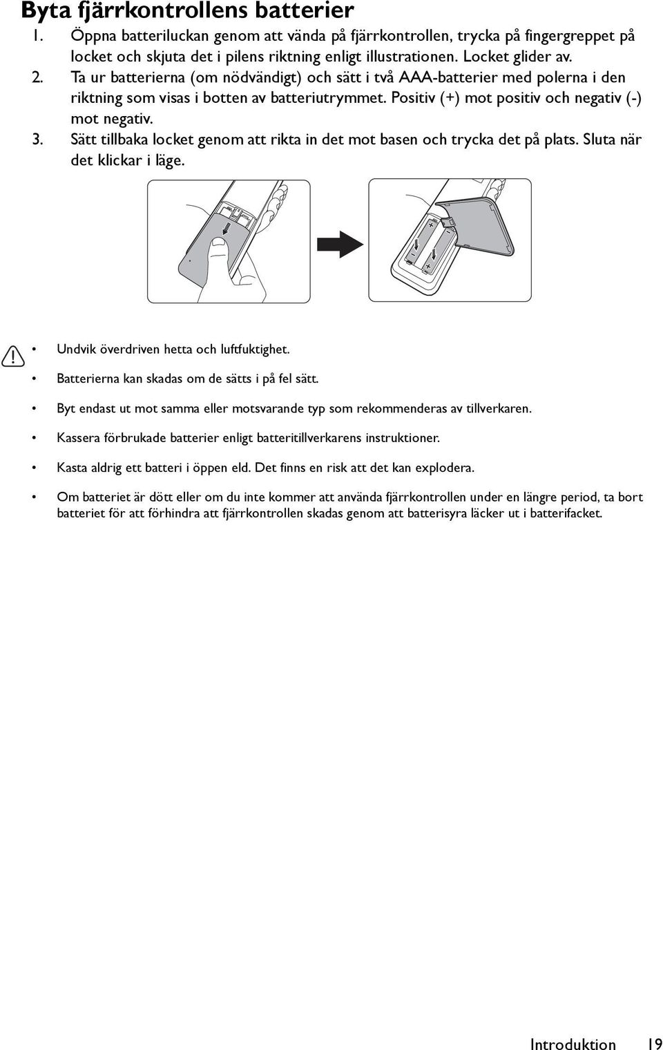 Sätt tillbaka locket genom att rikta in det mot basen och trycka det på plats. Sluta när det klickar i läge. Undvik överdriven hetta och luftfuktighet.