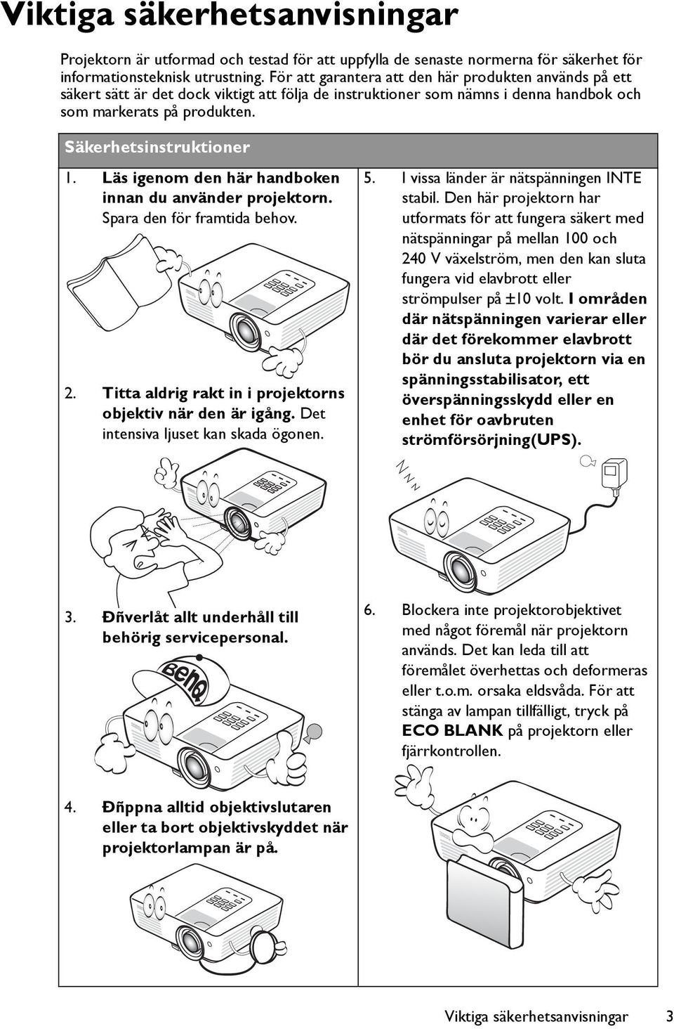 Läs igenom den här handboken innan du använder projektorn. Spara den för framtida behov. 2. Titta aldrig rakt in i projektorns objektiv när den är igång. Det intensiva ljuset kan skada ögonen. 5.