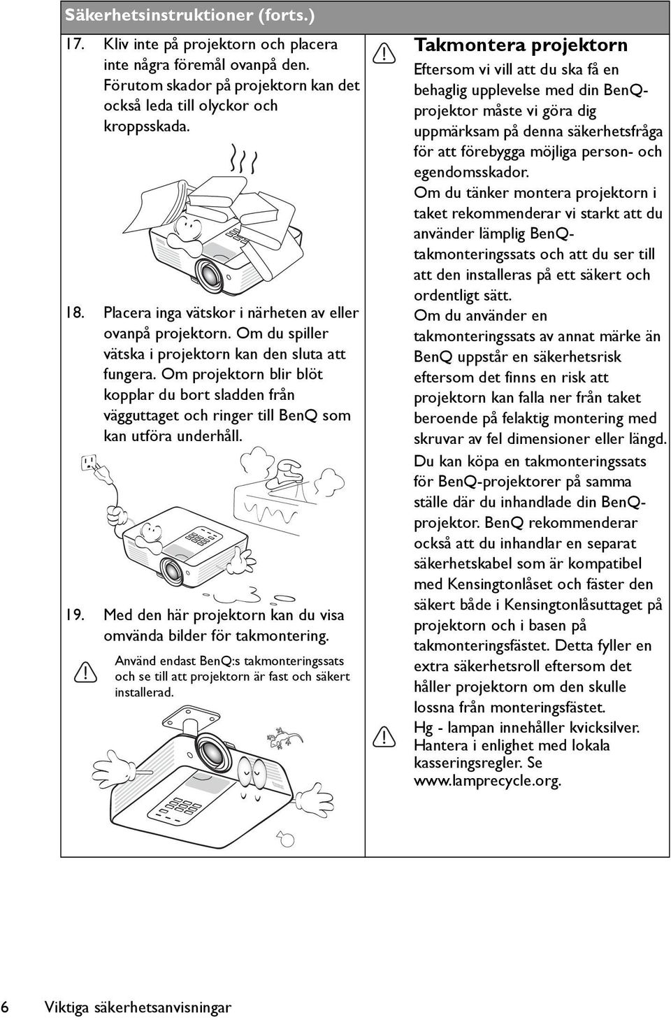 Om projektorn blir blöt kopplar du bort sladden från vägguttaget och ringer till BenQ som kan utföra underhåll. 19. Med den här projektorn kan du visa omvända bilder för takmontering.