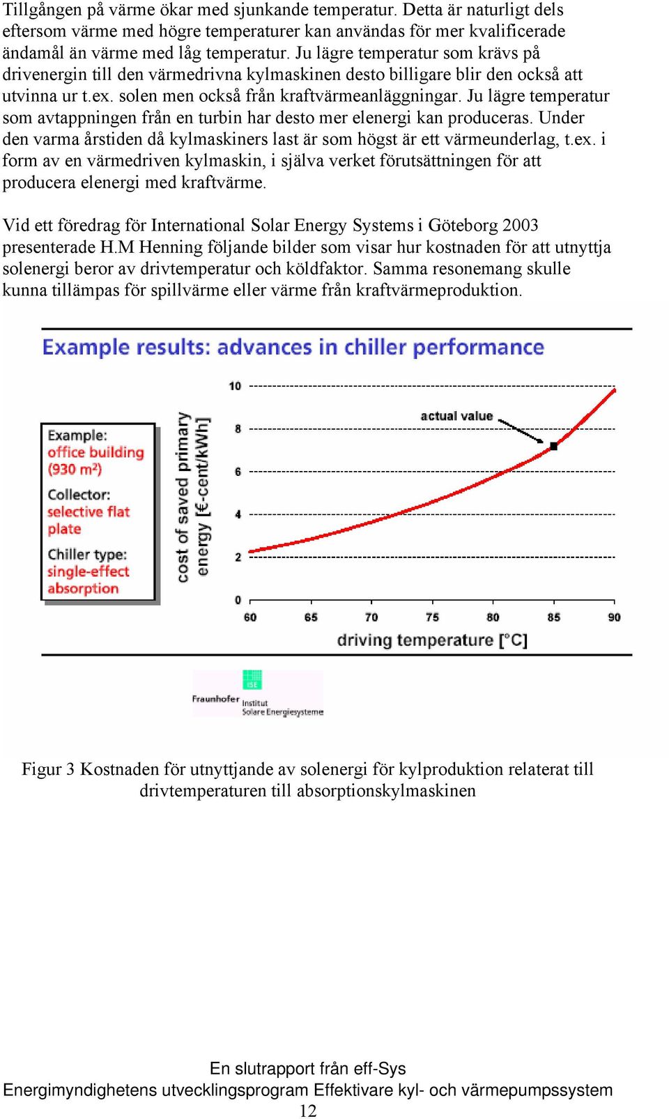 Ju lägre temperatur som avtappningen från en turbin har desto mer elenergi kan produceras. Under den varma årstiden då kylmaskiners last är som högst är ett värmeunderlag, t.ex.