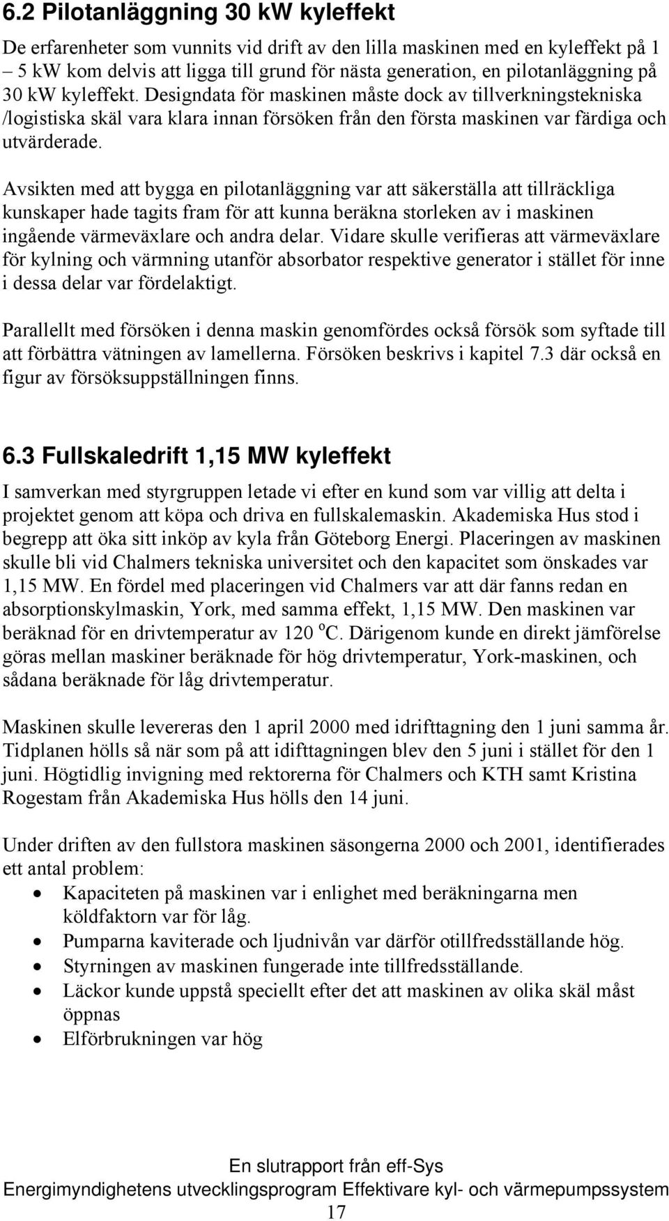 Avsikten med att bygga en pilotanläggning var att säkerställa att tillräckliga kunskaper hade tagits fram för att kunna beräkna storleken av i maskinen ingående värmeväxlare och andra delar.