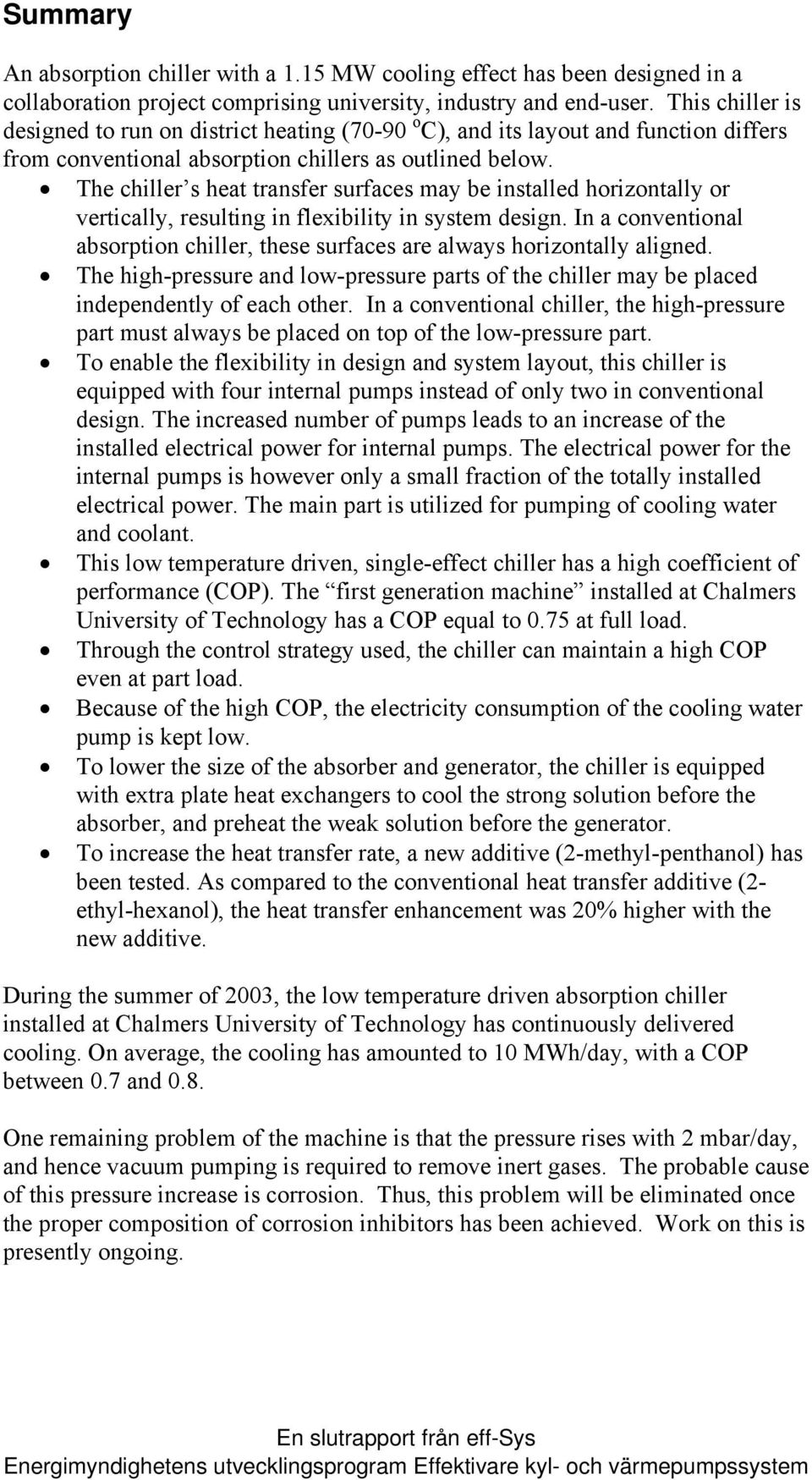 The chiller s heat transfer surfaces may be installed horizontally or vertically, resulting in flexibility in system design.