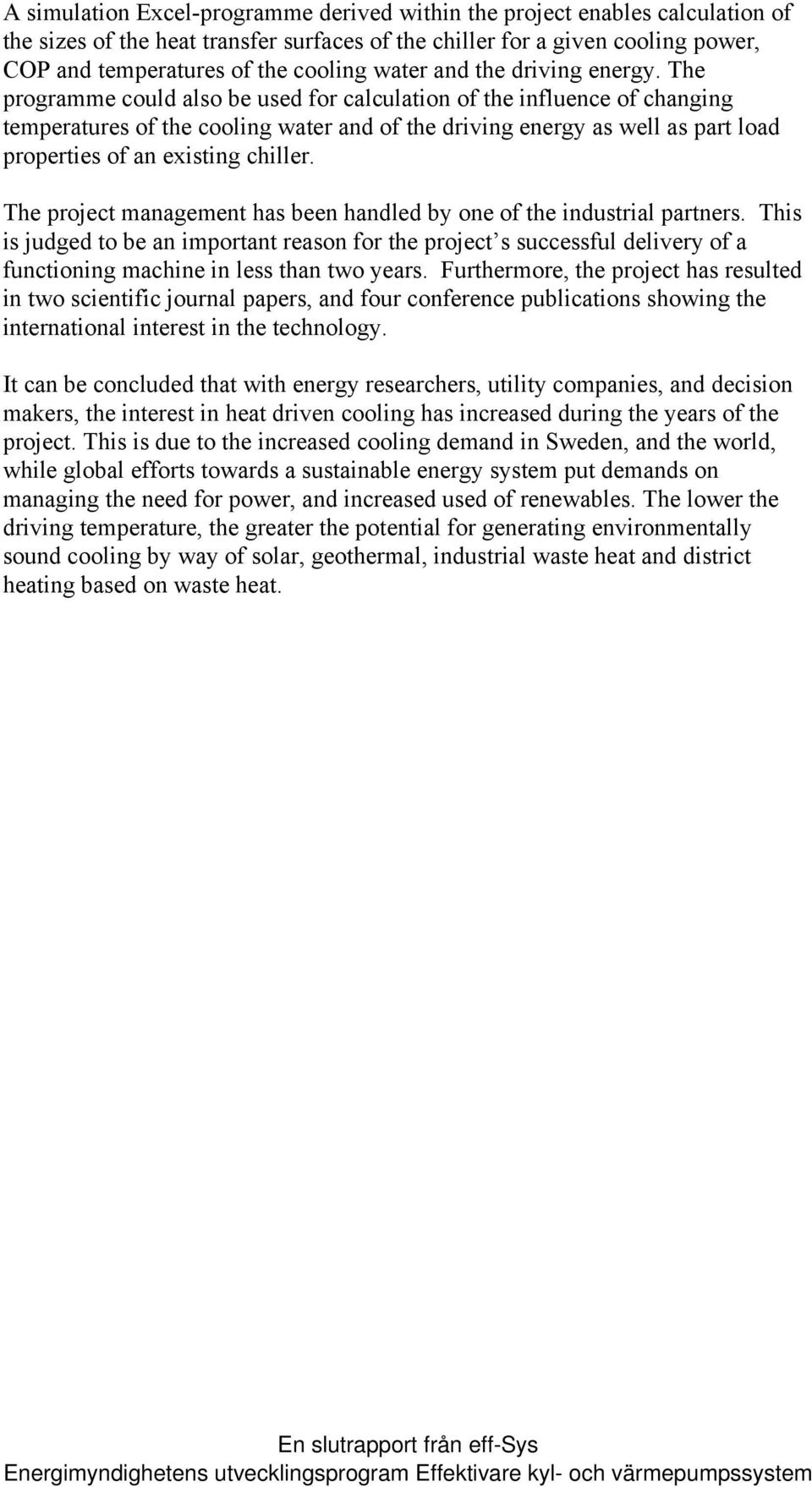 The programme could also be used for calculation of the influence of changing temperatures of the cooling water and of the driving energy as well as part load properties of an existing chiller.