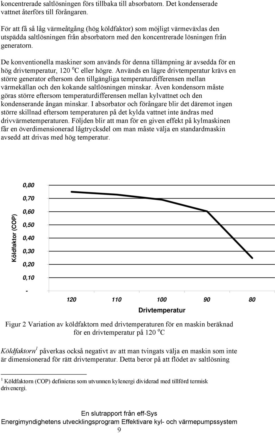 De konventionella maskiner som används för denna tillämpning är avsedda för en hög drivtemperatur, 120 o C eller högre.