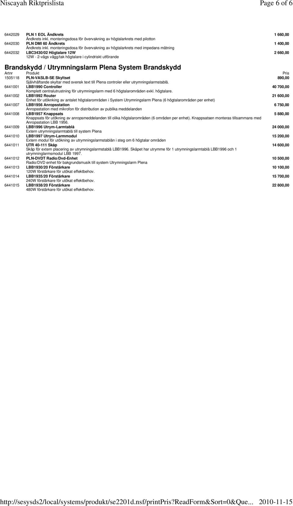 Brandskydd 1 660,00 1 400,00 2 660,00 1505118 PLN-VASLB-SE Skyltset 890,00 Självhäftande skyltar med svensk text till Plena controler eller utrymningslarmstablå.