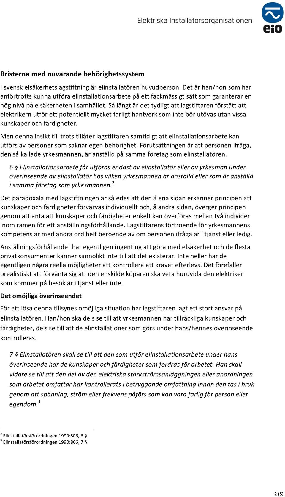 Så långt är det tydligt att lagstiftaren förstått att elektrikern utför ett potentiellt mycket farligt hantverk som inte bör utövas utan vissa kunskaper och färdigheter.