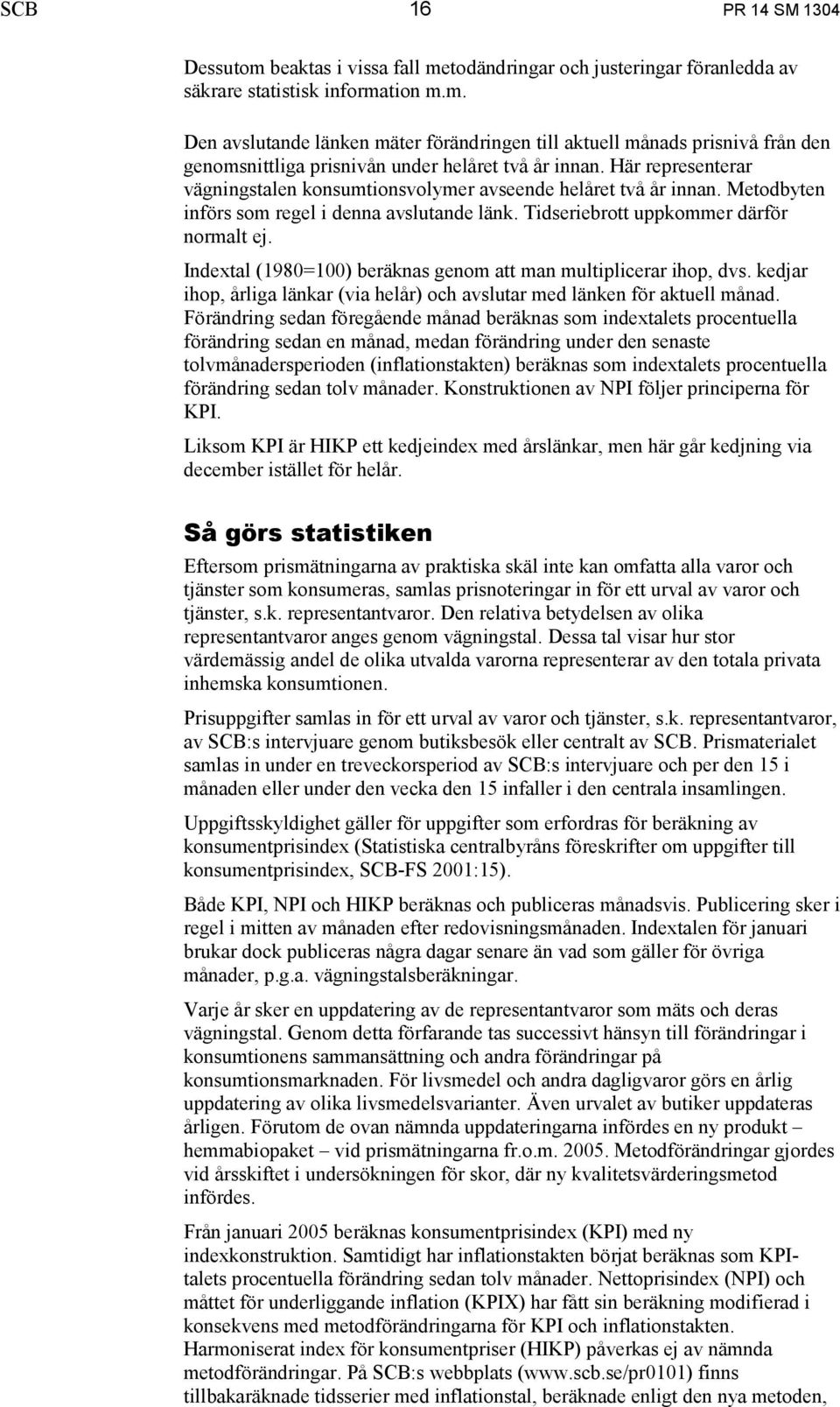 Indextal (1980=100) beräknas genom att man multiplicerar ihop, dvs. kedjar ihop, årliga länkar (via helår) och avslutar med länken för aktuell månad.