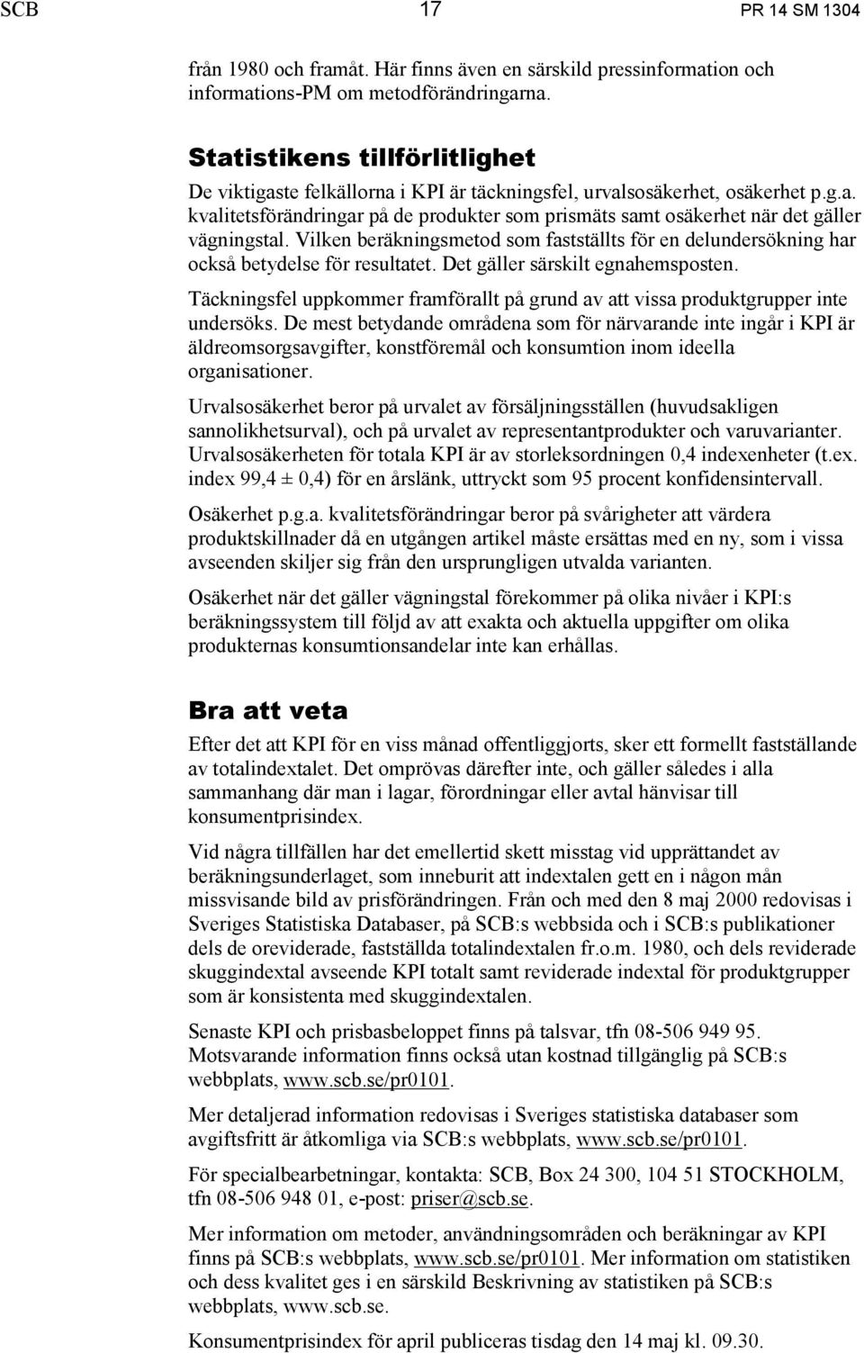 Vilken beräkningsmetod som fastställts för en delundersökning har också betydelse för resultatet. Det gäller särskilt egnahemsposten.