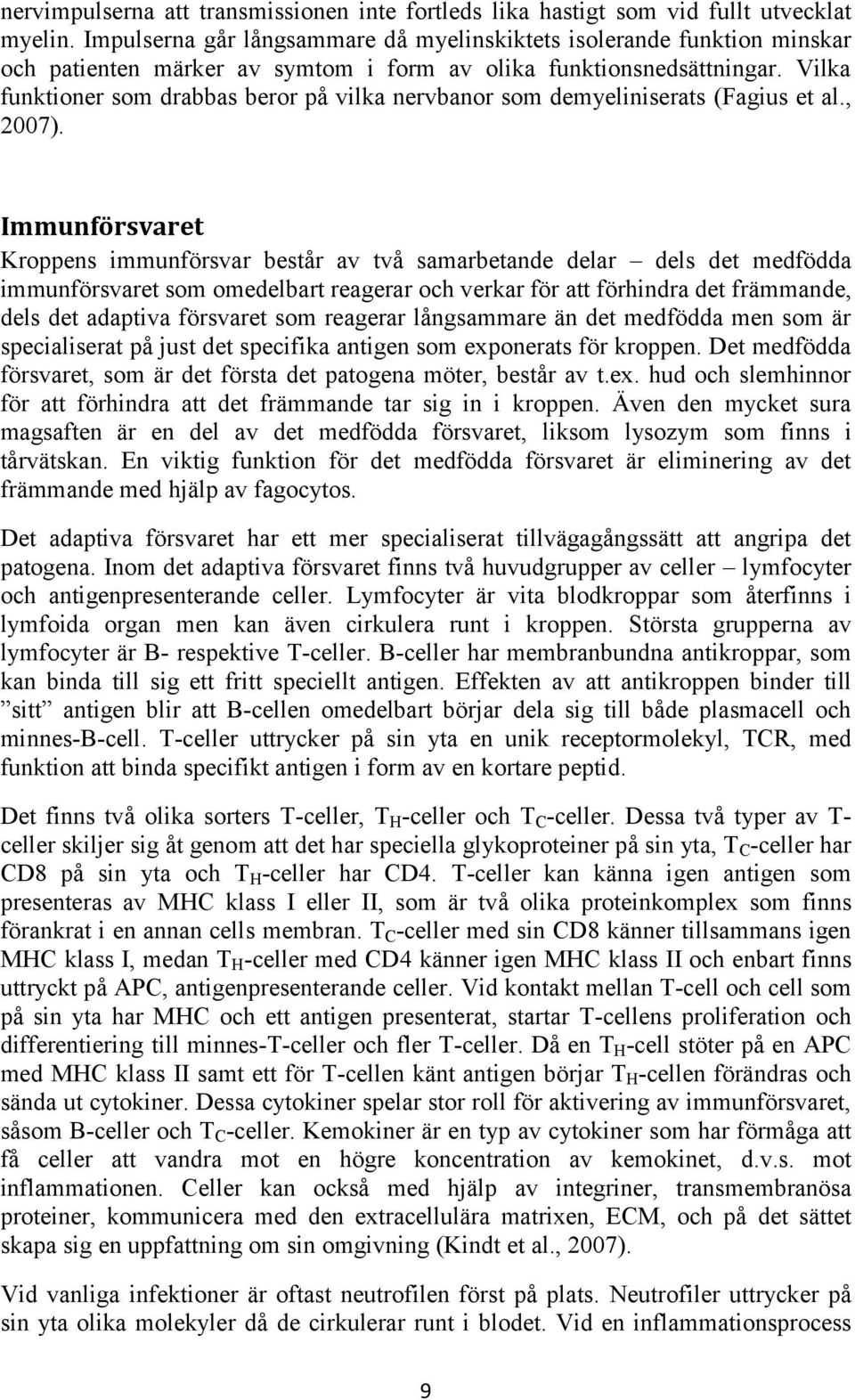 Vilka funktioner som drabbas beror på vilka nervbanor som demyeliniserats (Fagius et al., 2007).