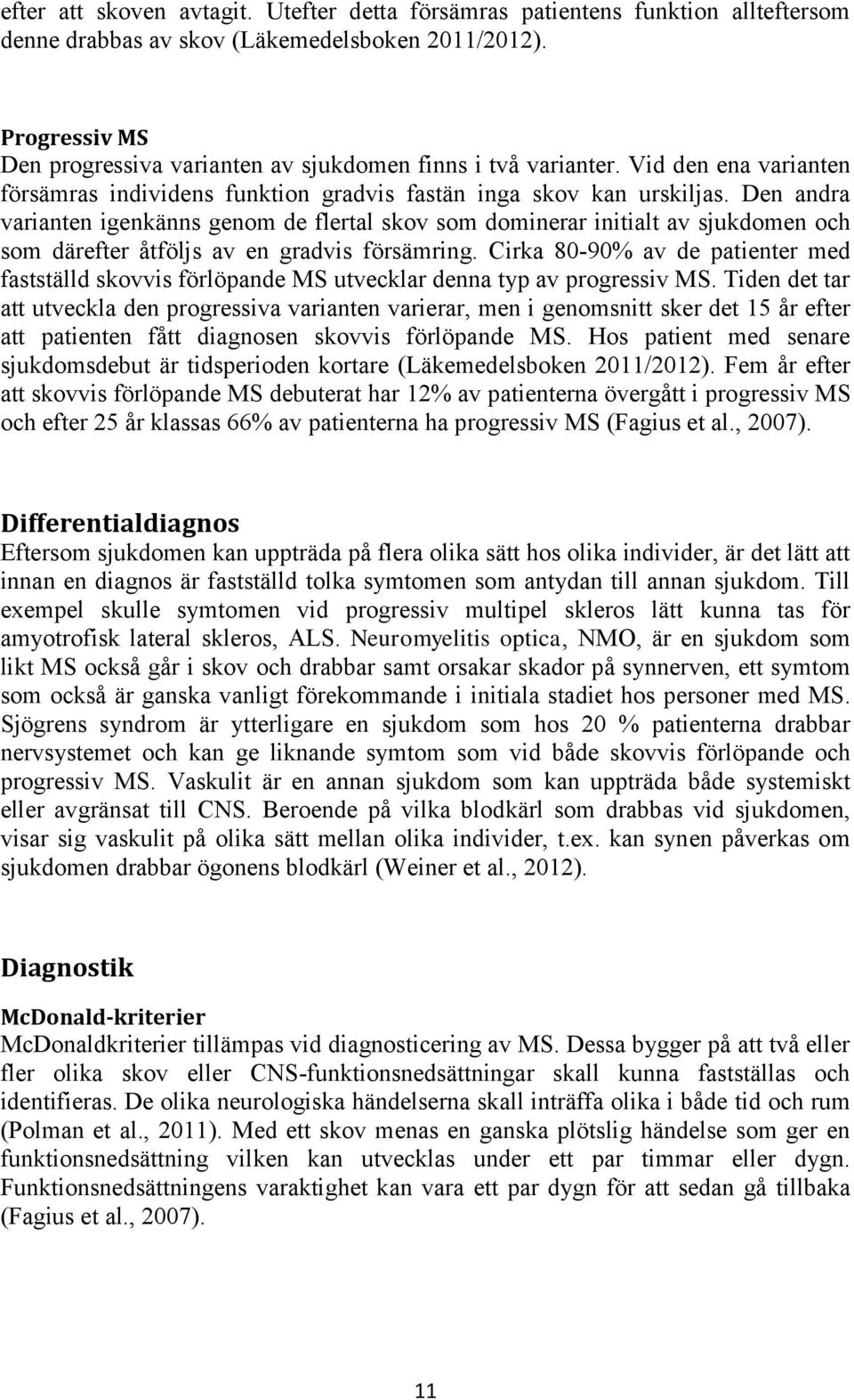 Den andra varianten igenkänns genom de flertal skov som dominerar initialt av sjukdomen och som därefter åtföljs av en gradvis försämring.