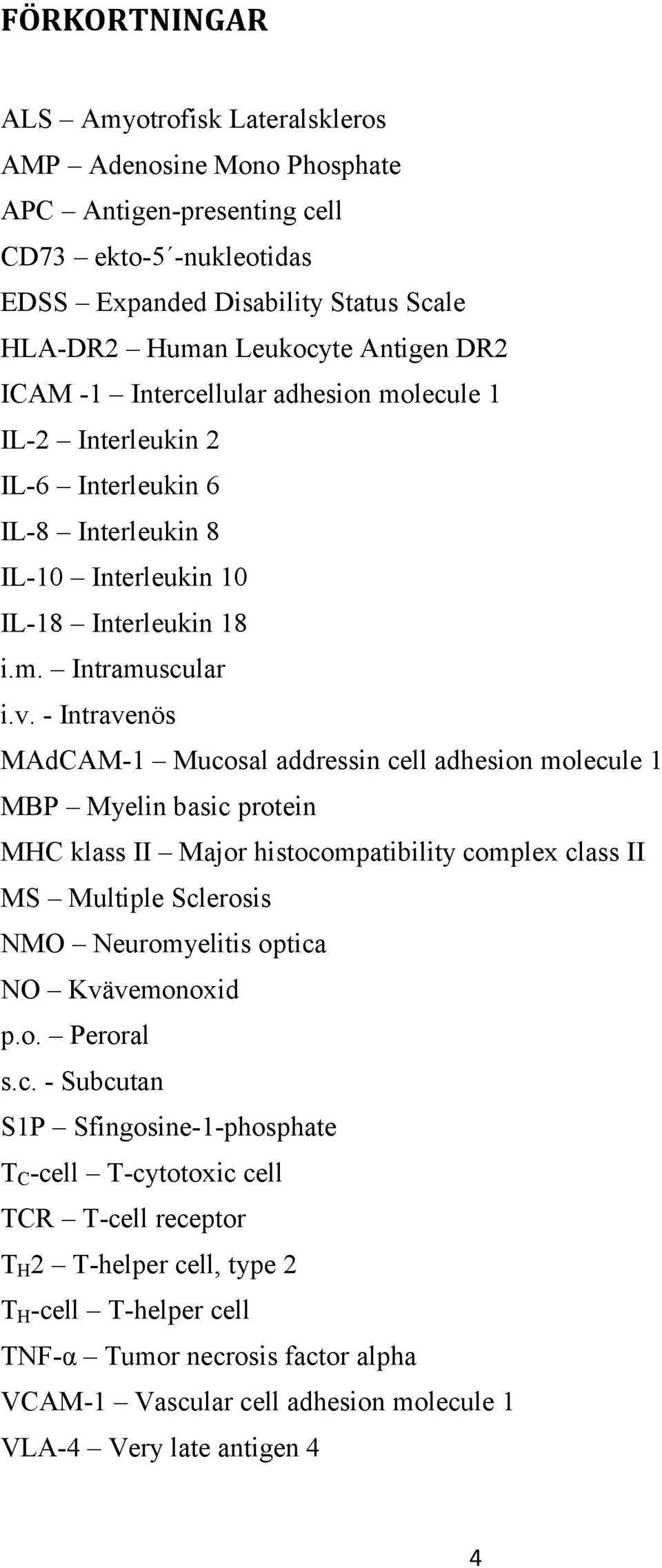 - Intravenös MAdCAM-1 Mucosal addressin cell adhesion molecule 1 MBP Myelin basic protein MHC klass II Major histocompatibility complex class II MS Multiple Sclerosis NMO Neuromyelitis optica NO