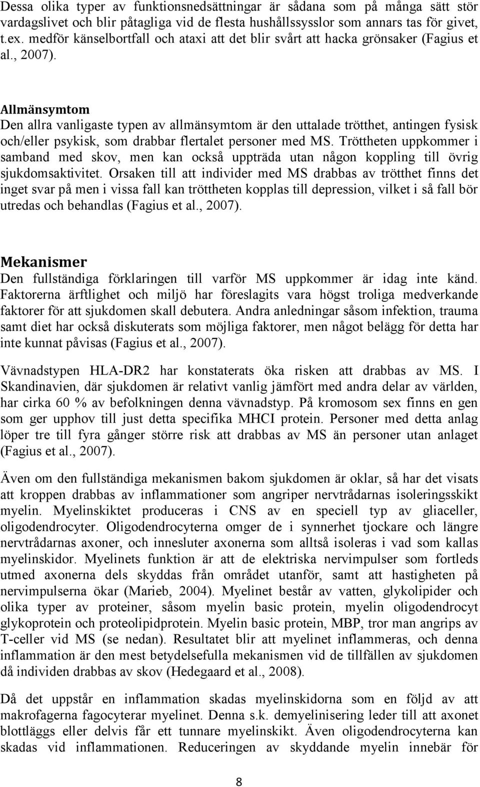 Allmänsymtom Den allra vanligaste typen av allmänsymtom är den uttalade trötthet, antingen fysisk och/eller psykisk, som drabbar flertalet personer med MS.