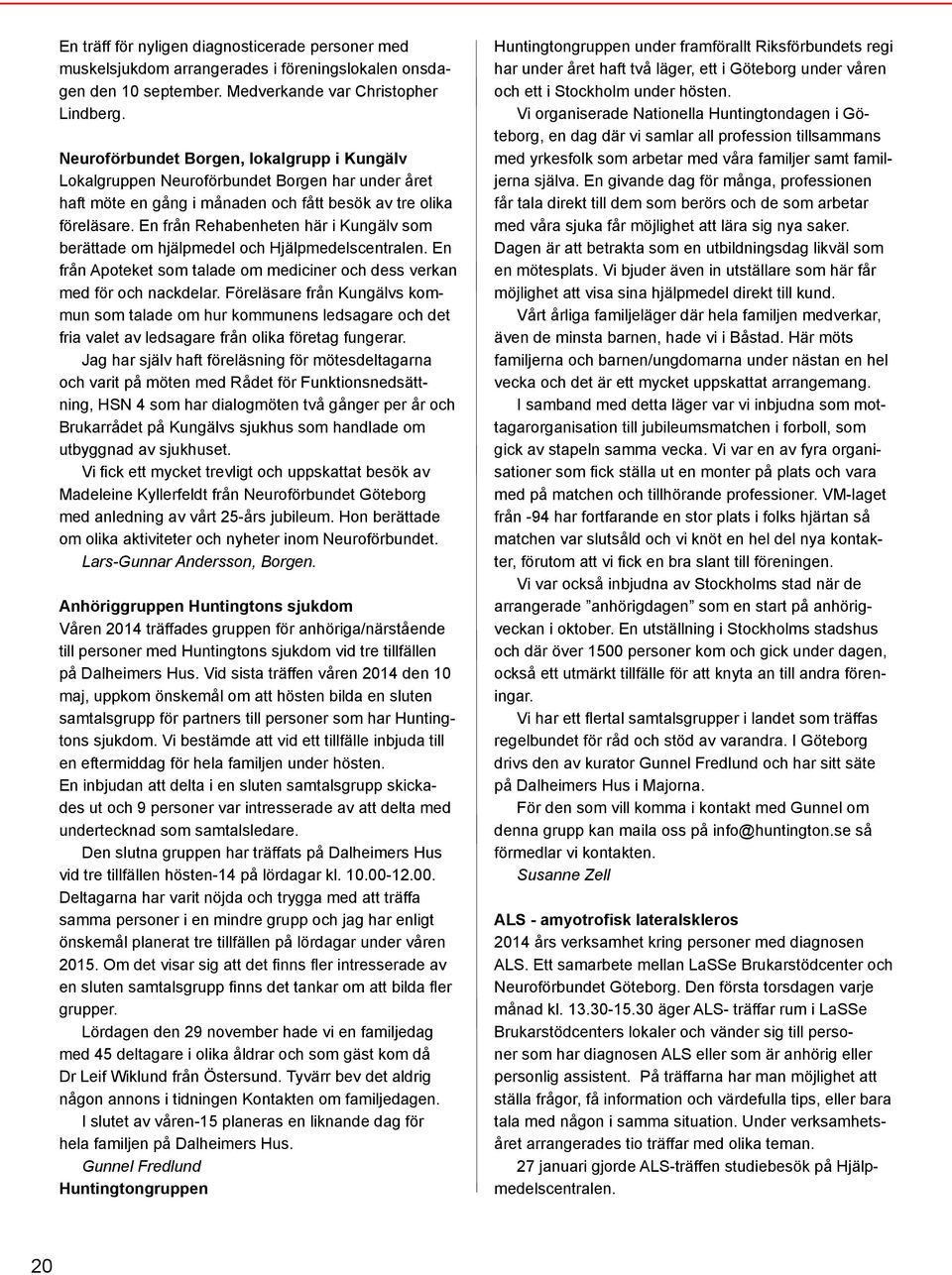 En från Rehabenheten här i Kungälv som berättade om hjälpmedel och Hjälpmedelscentralen. En från Apoteket som talade om mediciner och dess verkan med för och nackdelar.