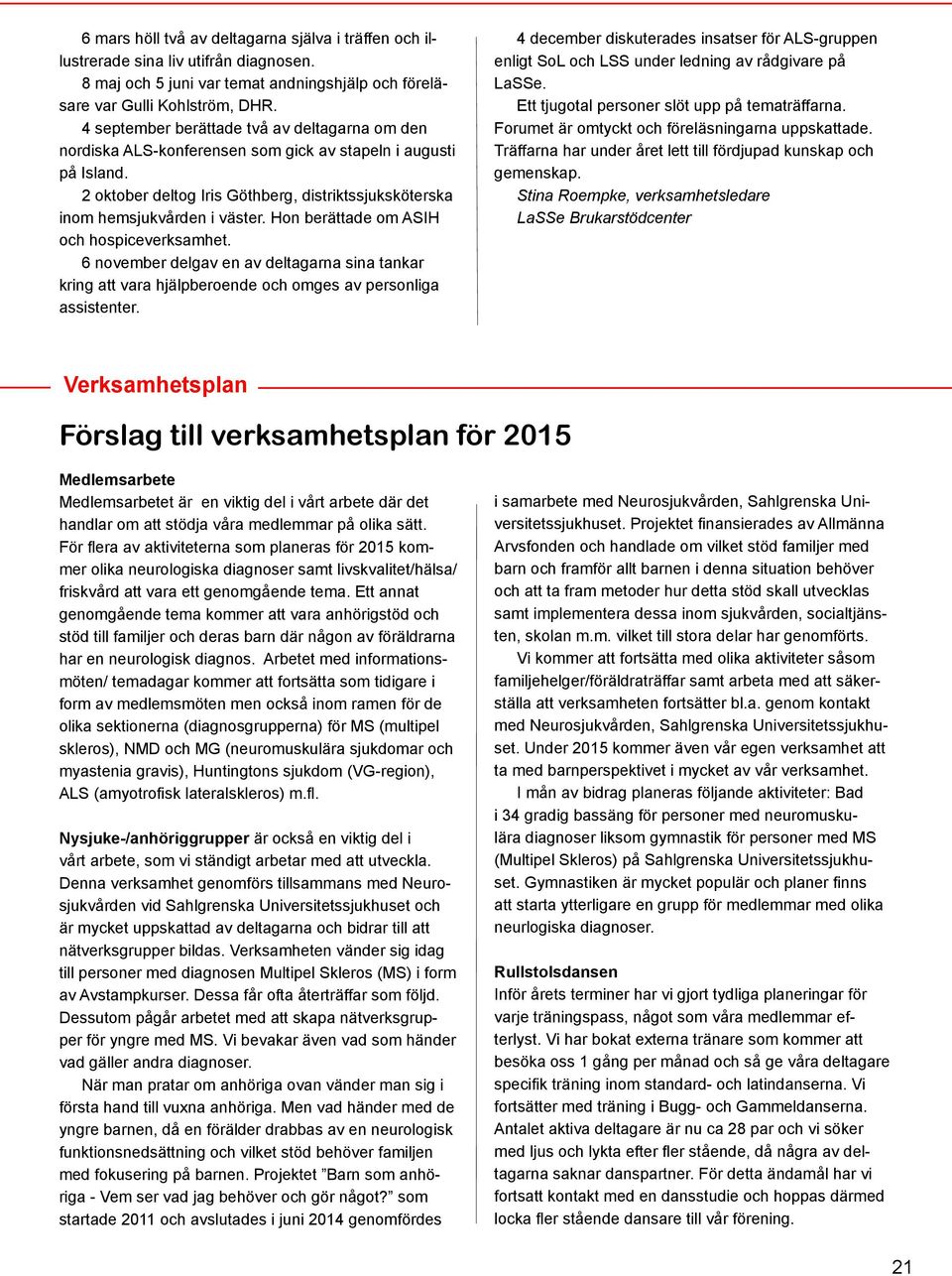 Hon berättade om ASIH och hospiceverksamhet. 6 november delgav en av deltagarna sina tankar kring att vara hjälpberoende och omges av personliga assistenter.