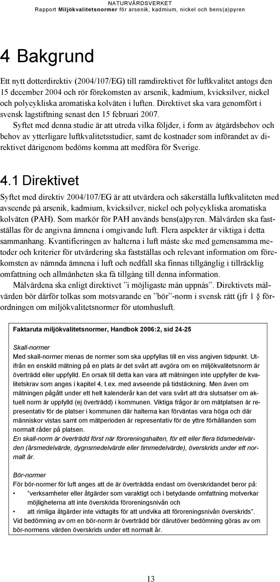 Syftet med denna studie är att utreda vilka följder, i form av åtgärdsbehov och behov av ytterligare luftkvalitetsstudier, samt de kostnader som införandet av direktivet därigenom bedöms komma att