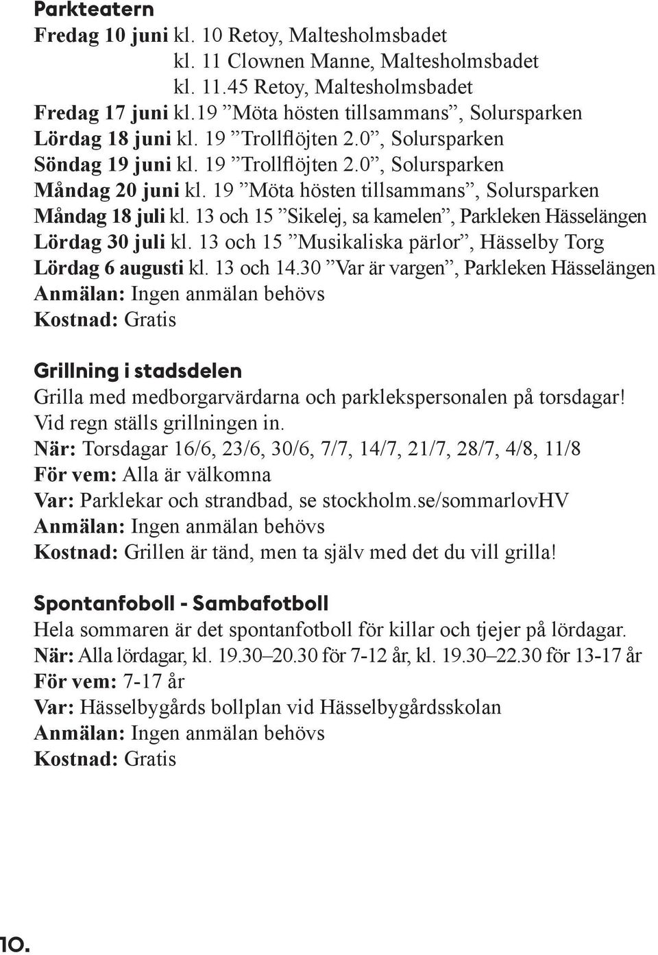 19 Möta hösten tillsammans, Solursparken Måndag 18 juli kl. 13 och 15 Sikelej, sa kamelen, Parkleken Hässelängen Lördag 30 juli kl. 13 och 15 Musikaliska pärlor, Hässelby Torg Lördag 6 augusti kl.